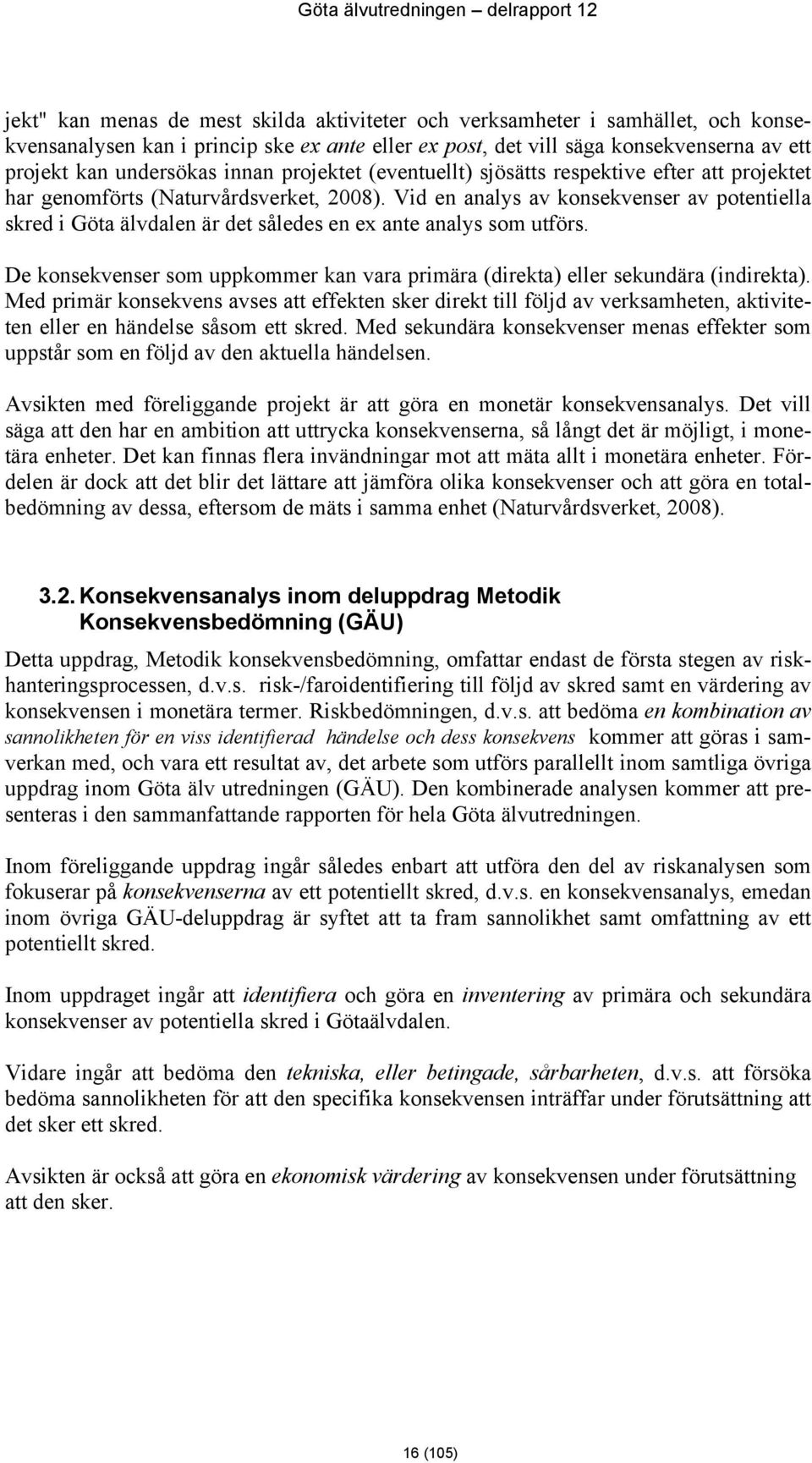 Vid en analys av konsekvenser av potentiella skred i Göta älvdalen är det således en ex ante analys som utförs. De konsekvenser som uppkommer kan vara primära (direkta) eller sekundära (indirekta).