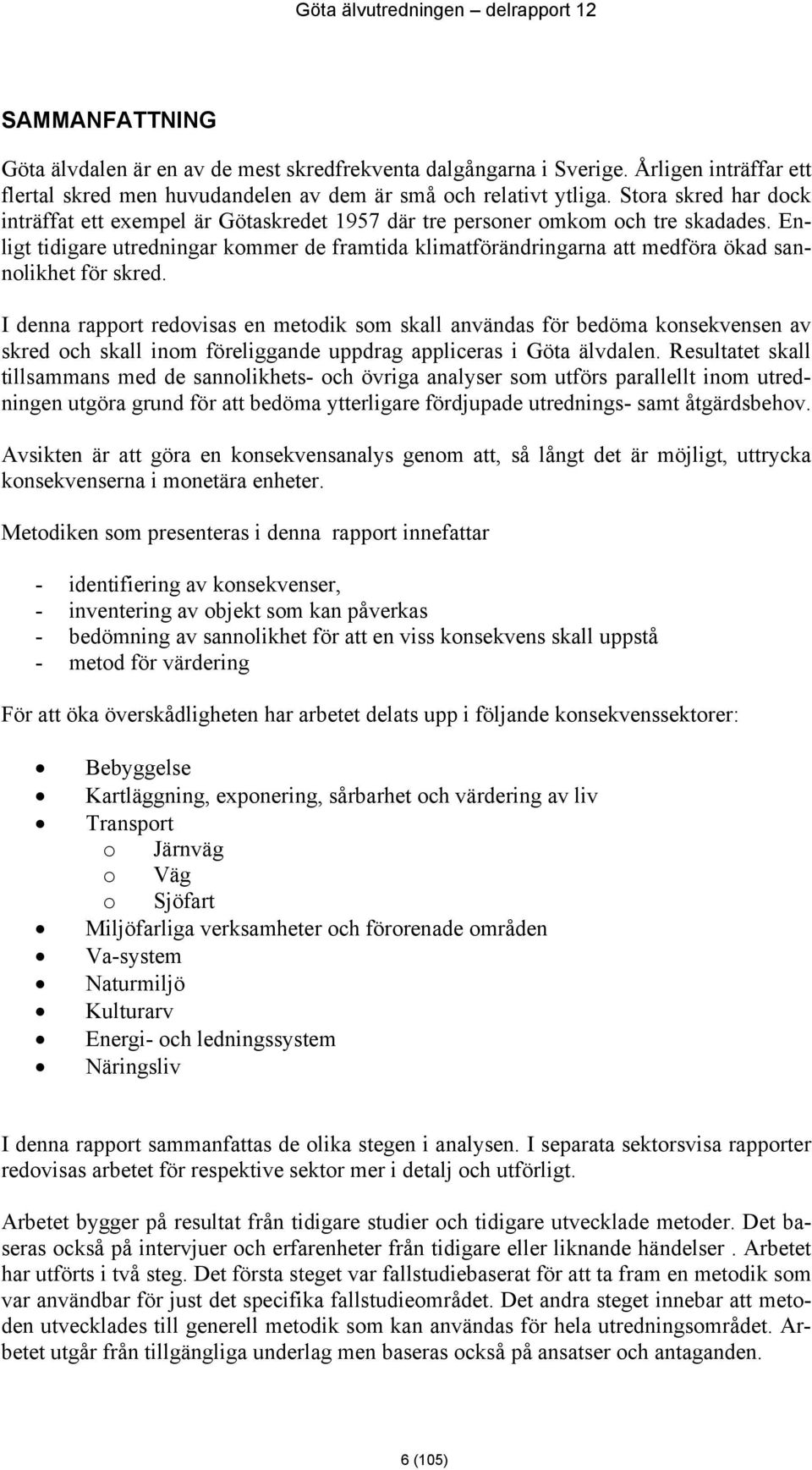 Enligt tidigare utredningar kommer de framtida klimatförändringarna att medföra ökad sannolikhet för skred.