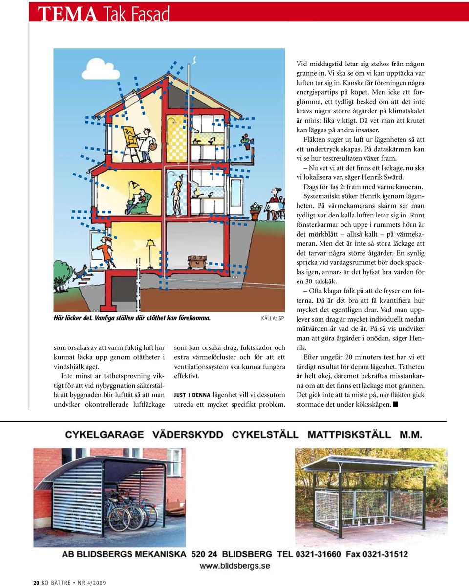 extra värmeförluster och för att ett ventilationssystem ska kunna fungera effektivt. just i denna lägenhet vill vi dessutom utreda ett mycket specifikt problem.