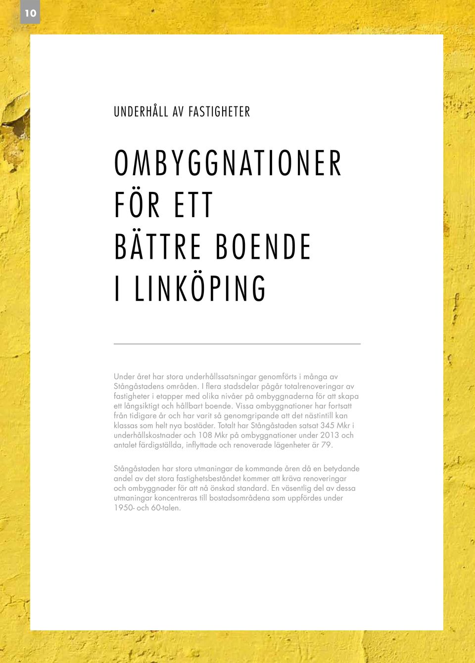 Vissa ombyggnationer har fortsatt från tidigare år och har varit så genomgripande att det nästintill kan klassas som helt nya bostäder.