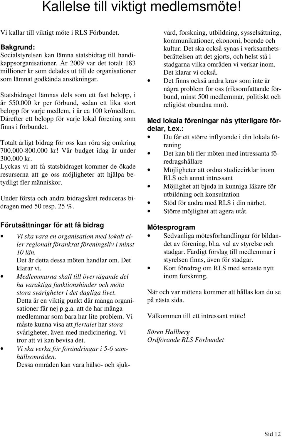 000 kr per förbund, sedan ett lika stort belopp för varje medlem, i år ca 100 kr/medlem. Därefter ett belopp för varje lokal förening som finns i förbundet.