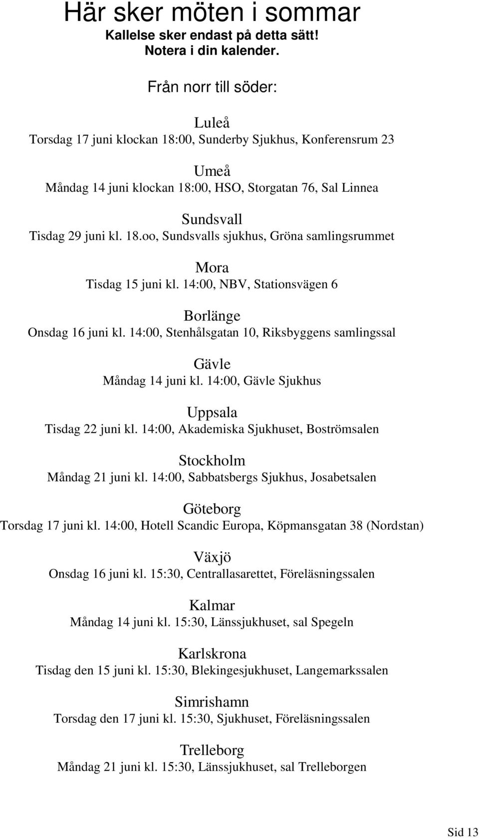 14:00, NBV, Stationsvägen 6 Borlänge Onsdag 16 juni kl. 14:00, Stenhålsgatan 10, Riksbyggens samlingssal Gävle Måndag 14 juni kl. 14:00, Gävle Sjukhus Uppsala Tisdag 22 juni kl.