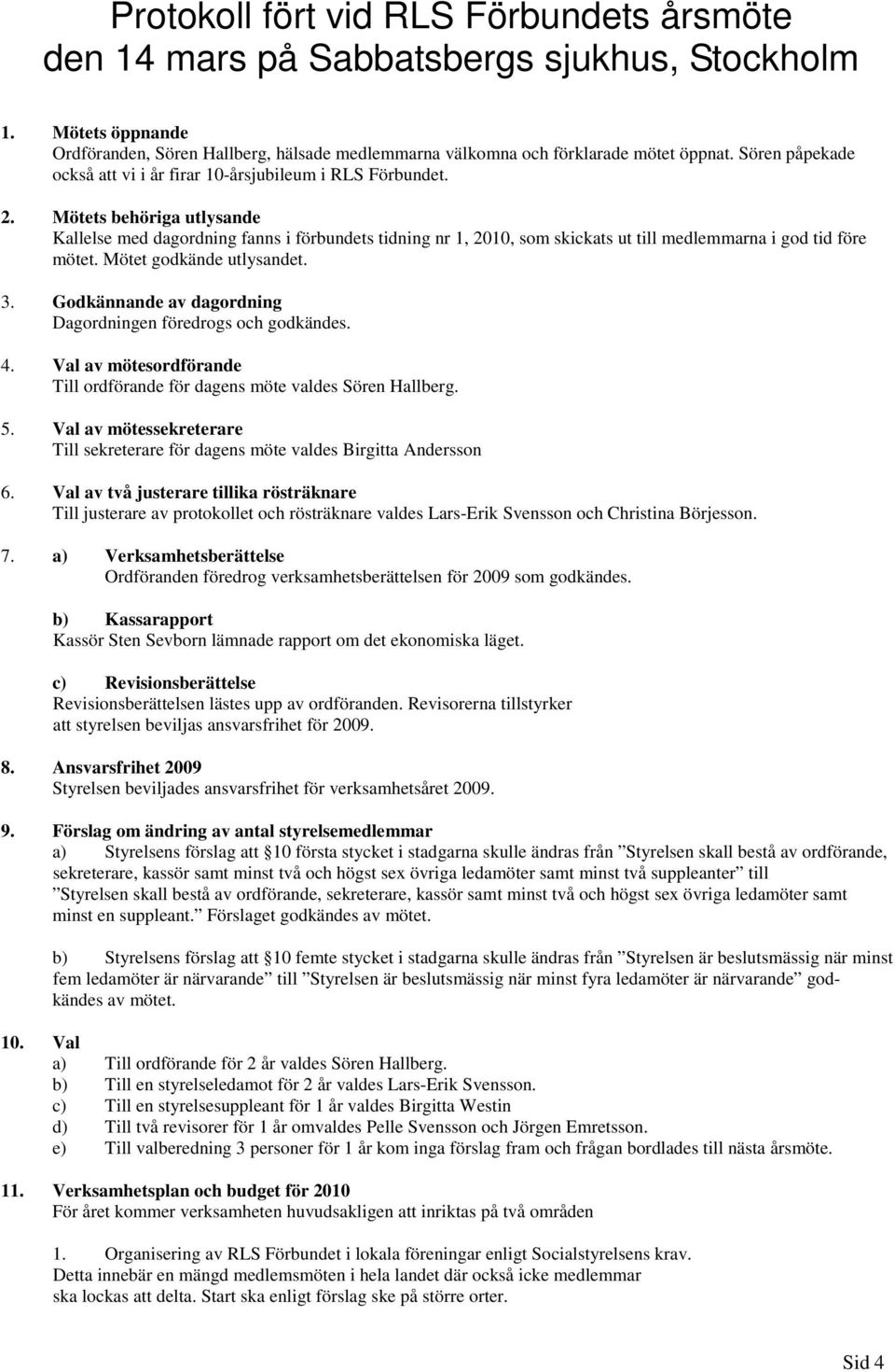 Mötets behöriga utlysande Kallelse med dagordning fanns i förbundets tidning nr 1, 2010, som skickats ut till medlemmarna i god tid före mötet. Mötet godkände utlysandet. 3.