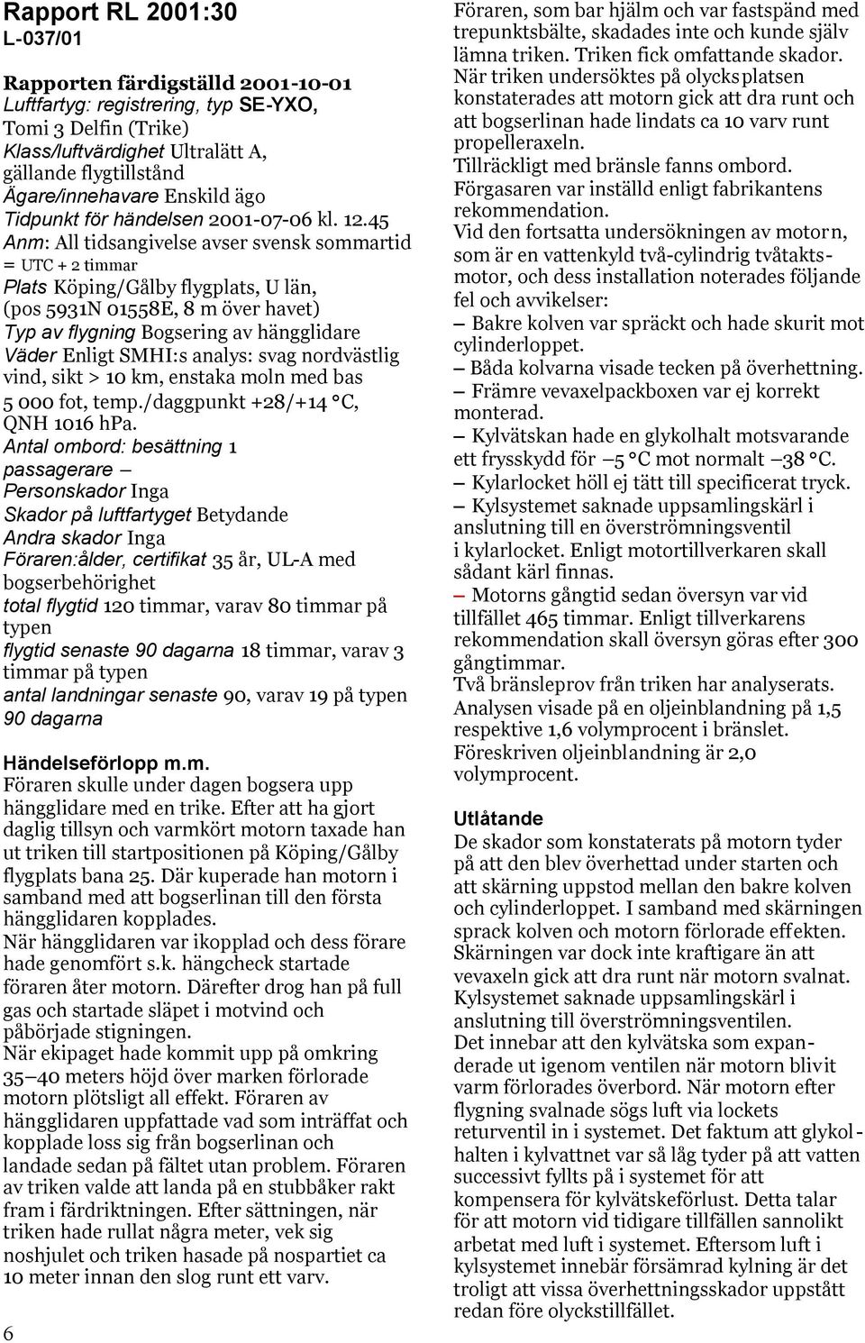 45 Anm: All tidsangivelse avser svensk sommartid = UTC + 2 timmar Plats Köping/Gålby flygplats, U län, (pos 5931N 01558E, 8 m över havet) Typ av flygning Bogsering av hängglidare Väder Enligt SMHI:s