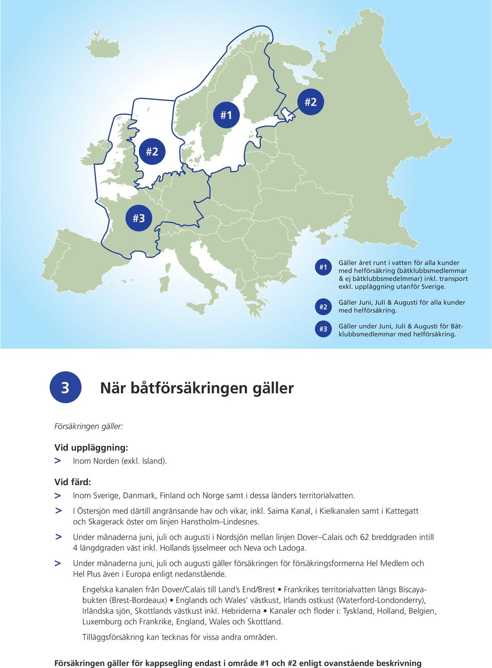 3 När båtförsäkringen gäller Försäkringen gäller: Vid uppläggning: Inom Norden (exkl. Island). Vid färd: Inom Sverige, Danmark, Finland och Norge samt i dessa länders territorialvatten.