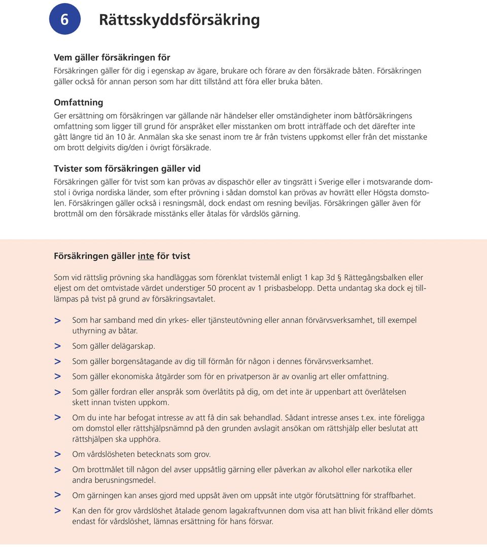 Omfattning Ger ersättning om försäkringen var gällande när händelser eller omständigheter inom båtförsäkringens omfattning som ligger till grund för anspråket eller misstanken om brott inträffade och