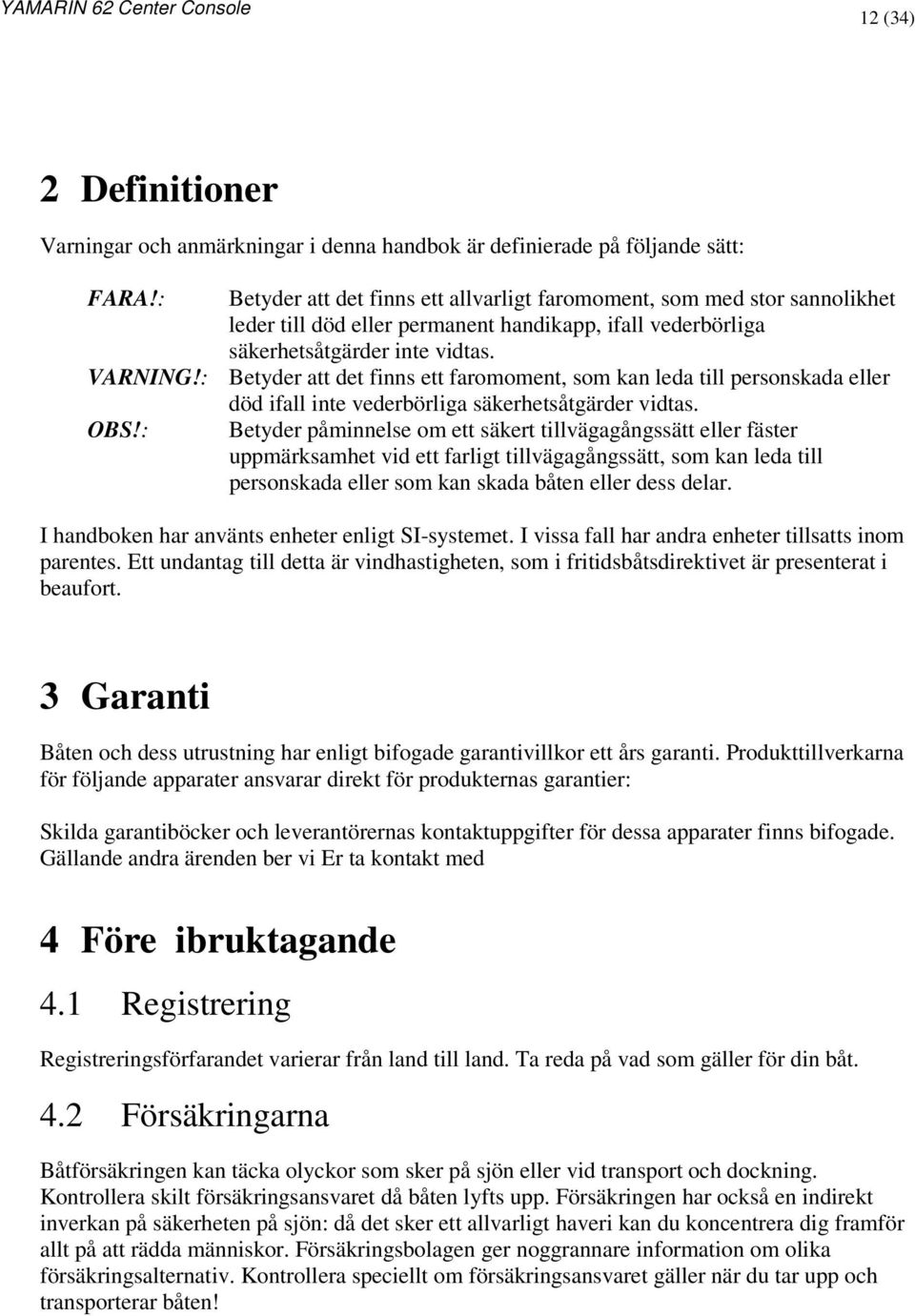 : Betyder att det finns ett faromoment, som kan leda till personskada eller död ifall inte vederbörliga säkerhetsåtgärder vidtas. OBS!