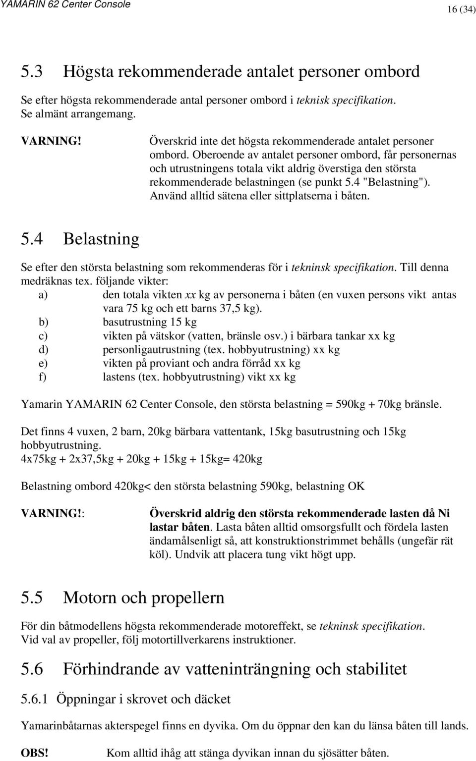 Oberoende av antalet personer ombord, får personernas och utrustningens totala vikt aldrig överstiga den största rekommenderade belastningen (se punkt 5.4 "Belastning").