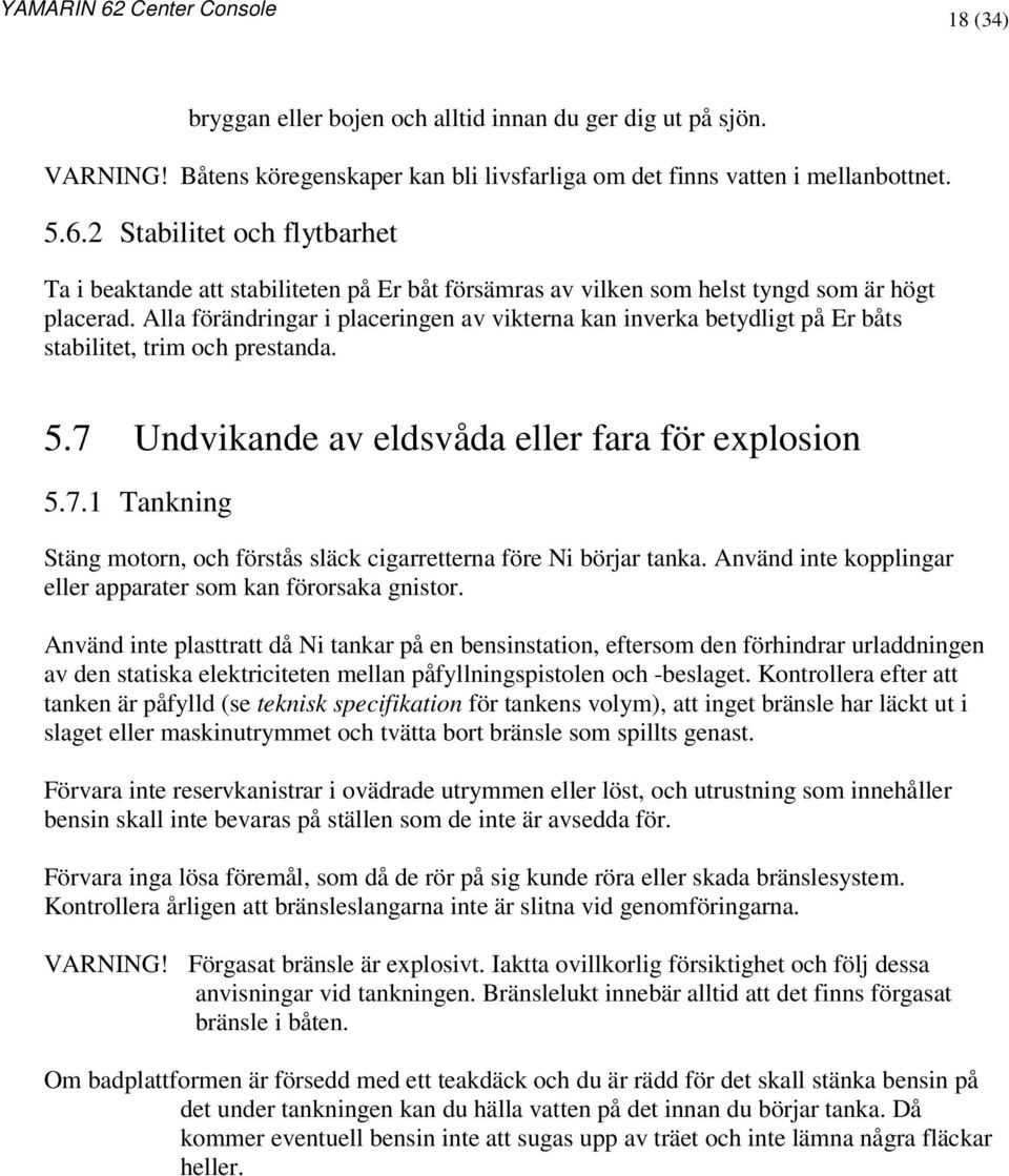 Alla förändringar i placeringen av vikterna kan inverka betydligt på Er båts stabilitet, trim och prestanda. 5.7 Undvikande av eldsvåda eller fara för explosion 5.7.1 Tankning Stäng motorn, och förstås släck cigarretterna före Ni börjar tanka.