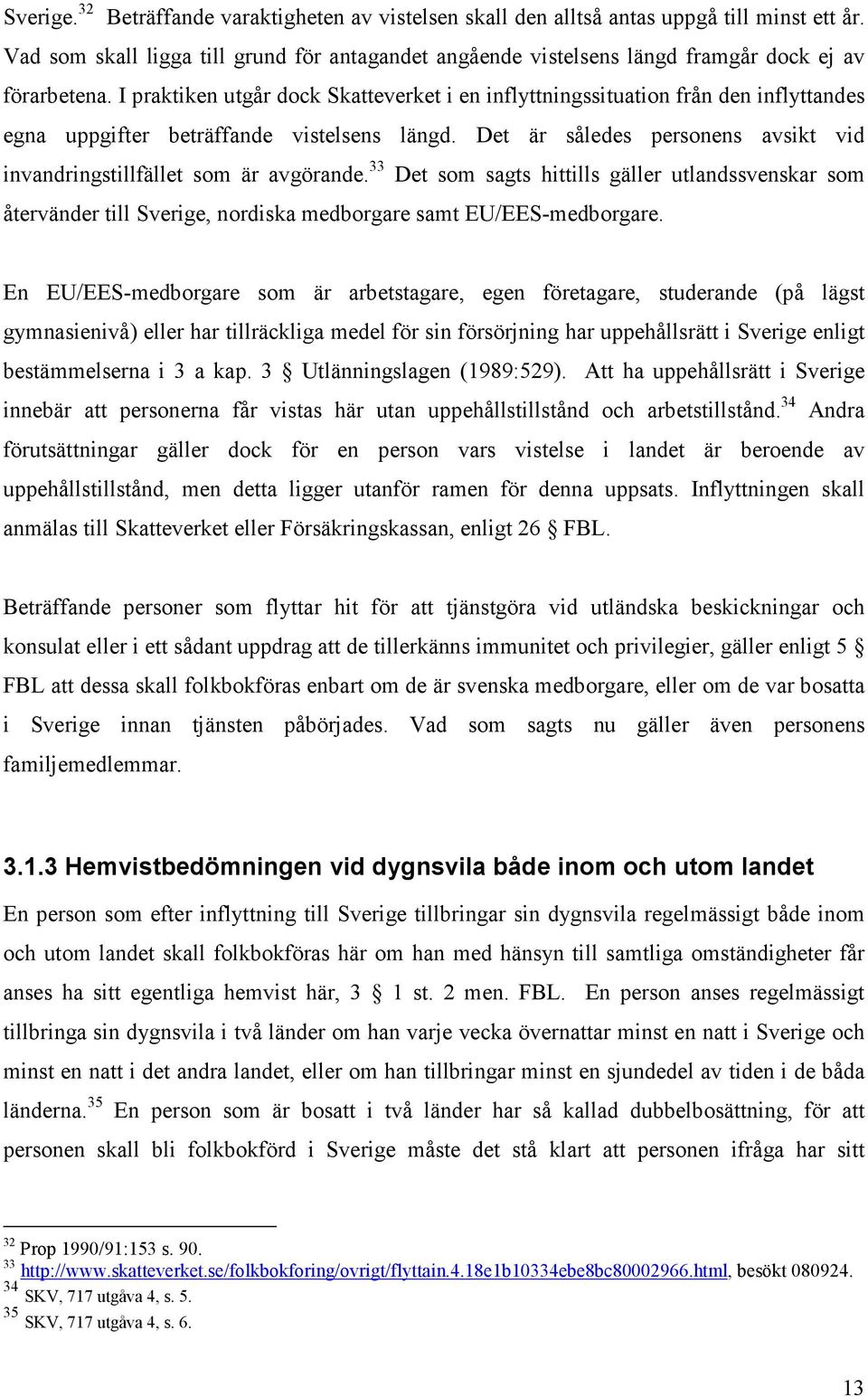 I praktiken utgår dock Skatteverket i en inflyttningssituation från den inflyttandes egna uppgifter beträffande vistelsens längd.