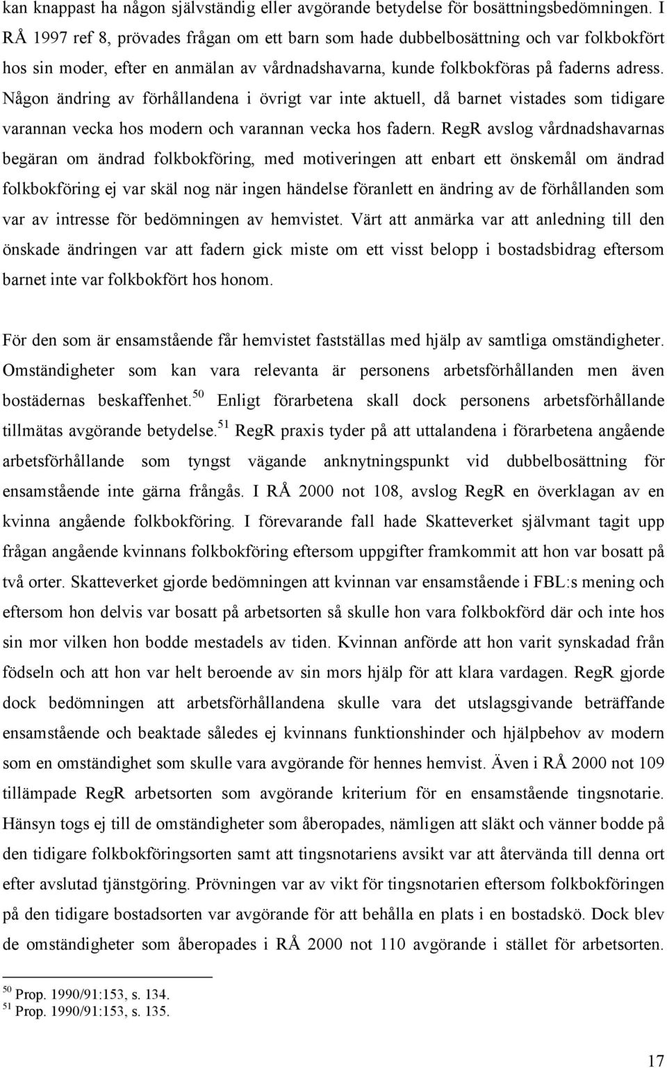 Någon ändring av förhållandena i övrigt var inte aktuell, då barnet vistades som tidigare varannan vecka hos modern och varannan vecka hos fadern.