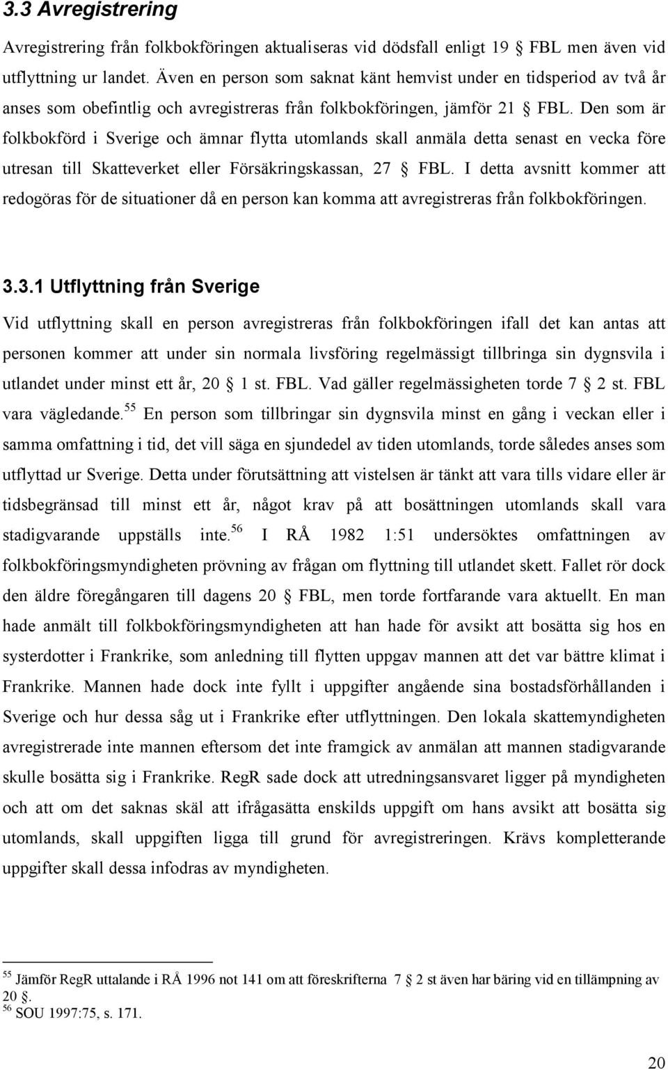 Den som är folkbokförd i Sverige och ämnar flytta utomlands skall anmäla detta senast en vecka före utresan till Skatteverket eller Försäkringskassan, 27 FBL.