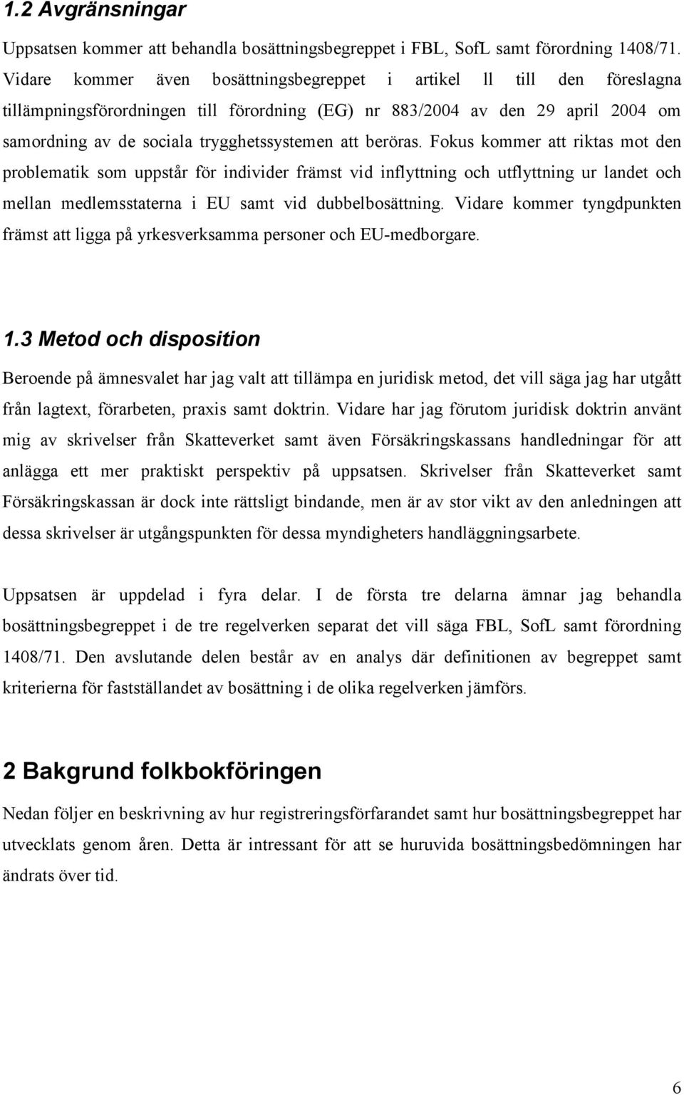 att beröras. Fokus kommer att riktas mot den problematik som uppstår för individer främst vid inflyttning och utflyttning ur landet och mellan medlemsstaterna i EU samt vid dubbelbosättning.