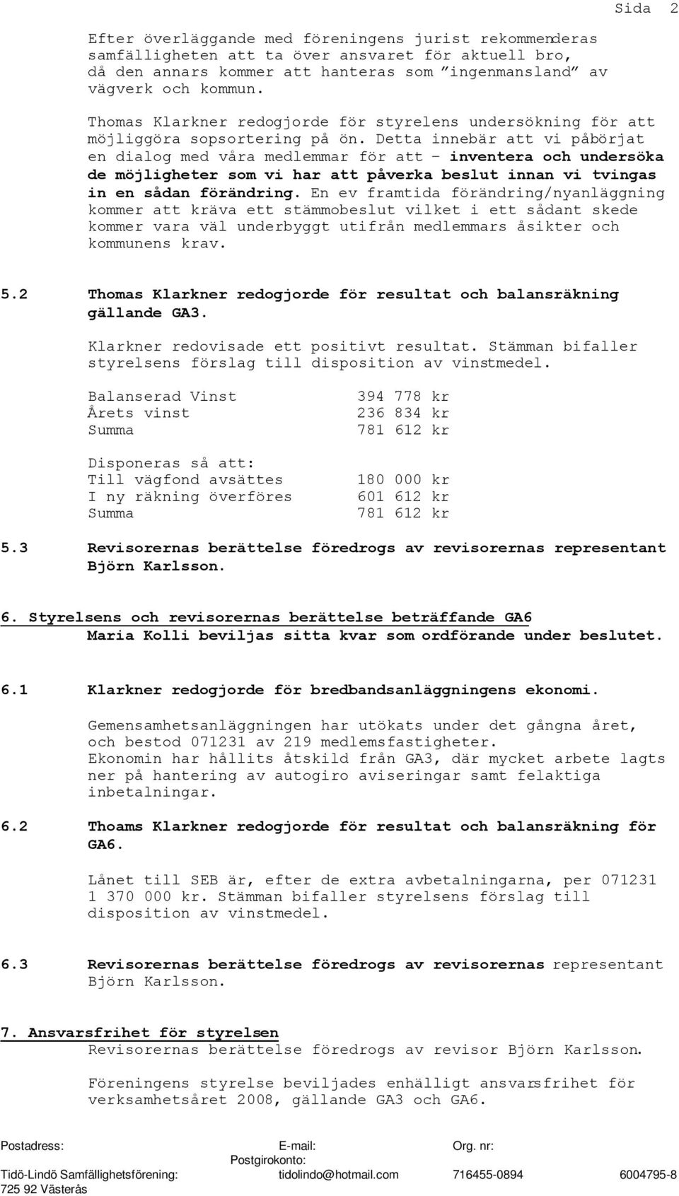 Detta innebär att vi påbörjat en dialog med våra medlemmar för att inventera och undersöka de möjligheter som vi har att påverka beslut innan vi tvingas in en sådan förändring.