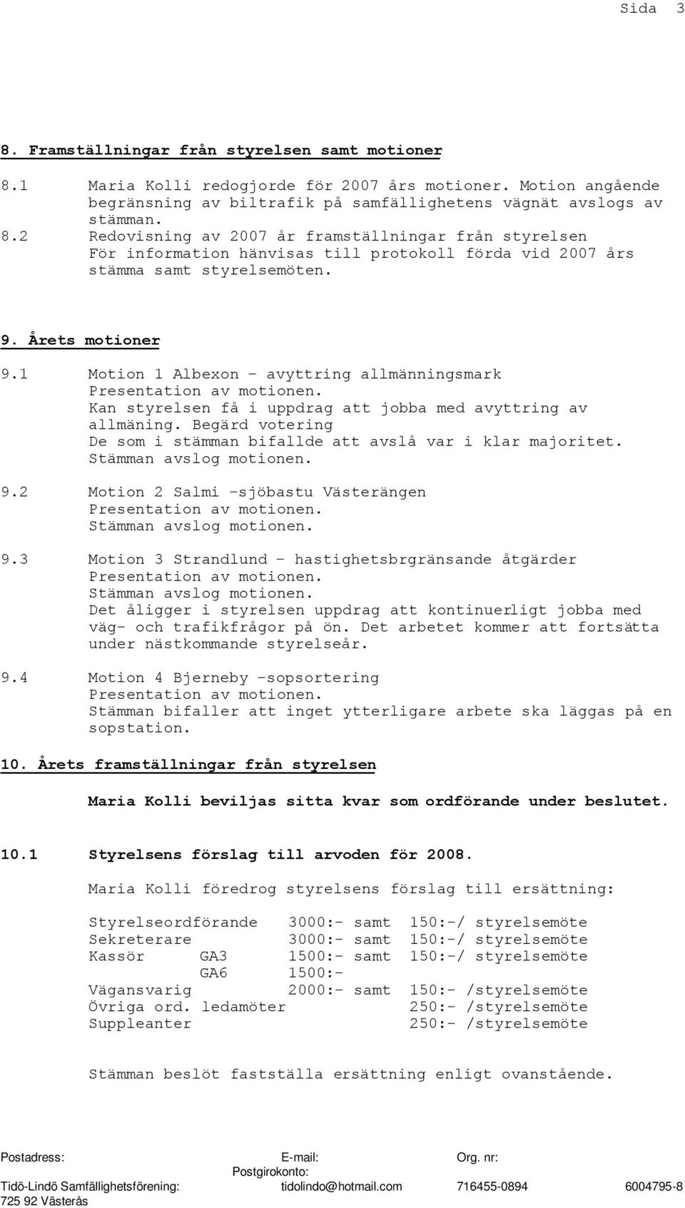 Begärd votering De som i stämman bifallde att avslå var i klar majoritet. Stämman avslog motionen. 9.2 Motion 2 Salmi sjöbastu Västerängen Stämman avslog motionen. 9.3 Motion 3 Strandlund hastighetsbrgränsande åtgärder Stämman avslog motionen.