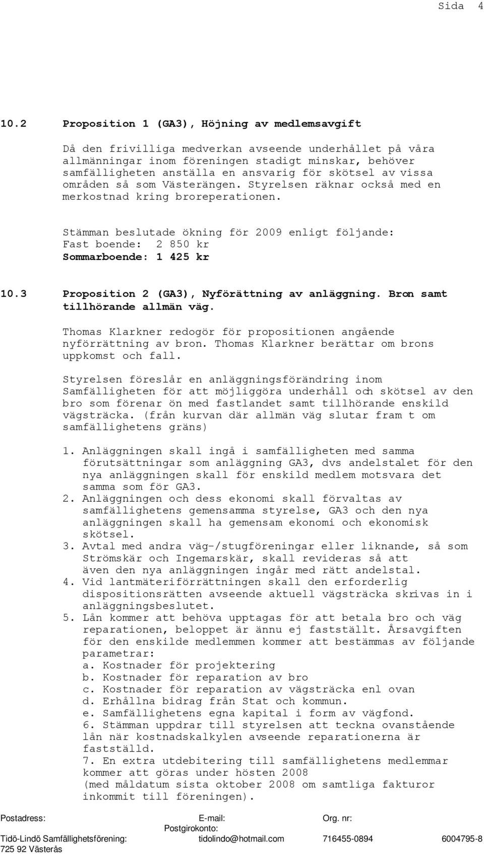 Stämman beslutade ökning för 2009 enligt följande: Fast boende: 2 850 kr Sommarboende: 1 425 kr 10.3 Proposition 2 (GA3), Nyförättning av anläggning. Bron samt tillhörande allmän väg.