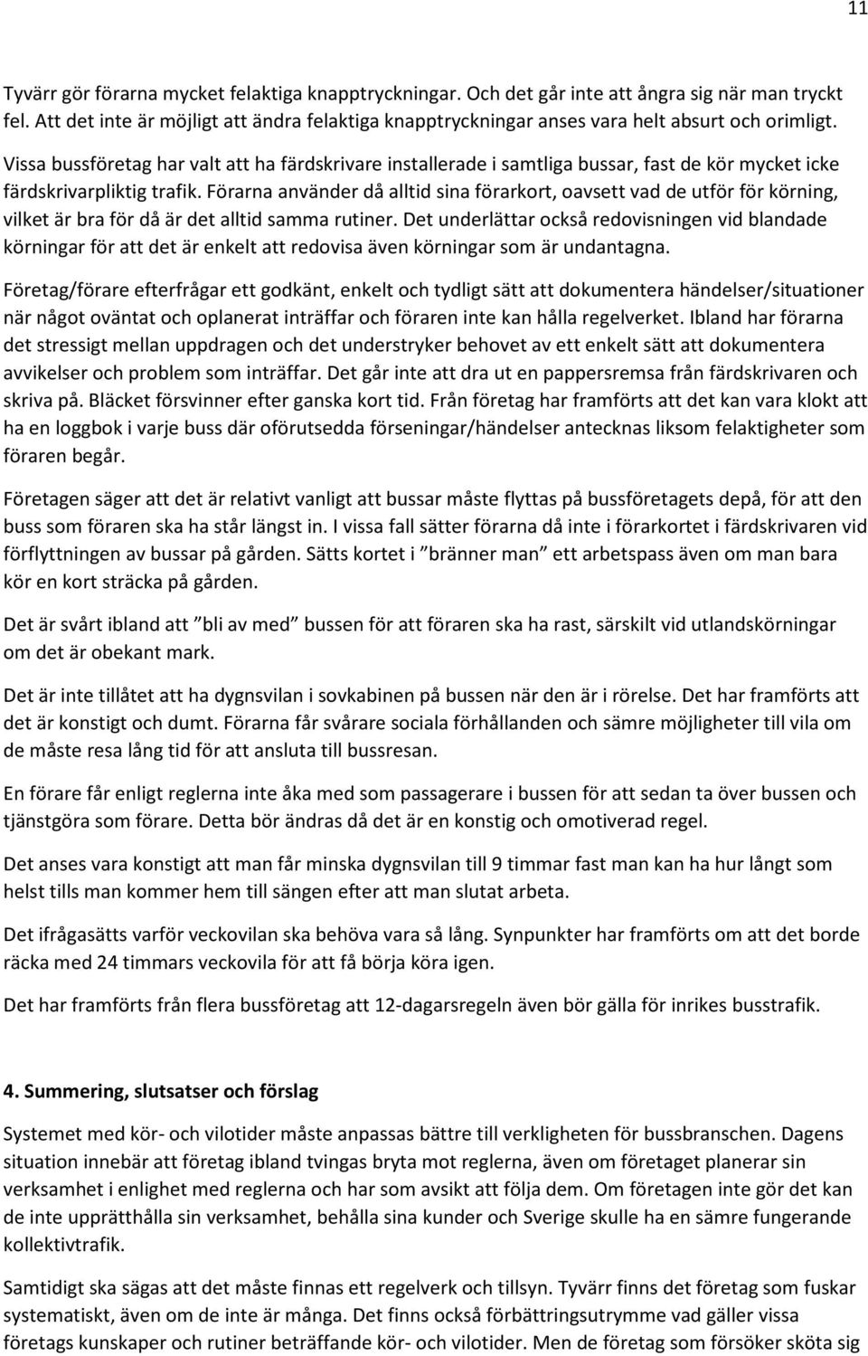 Vissa bussföretag har valt att ha färdskrivare installerade i samtliga bussar, fast de kör mycket icke färdskrivarpliktig trafik.