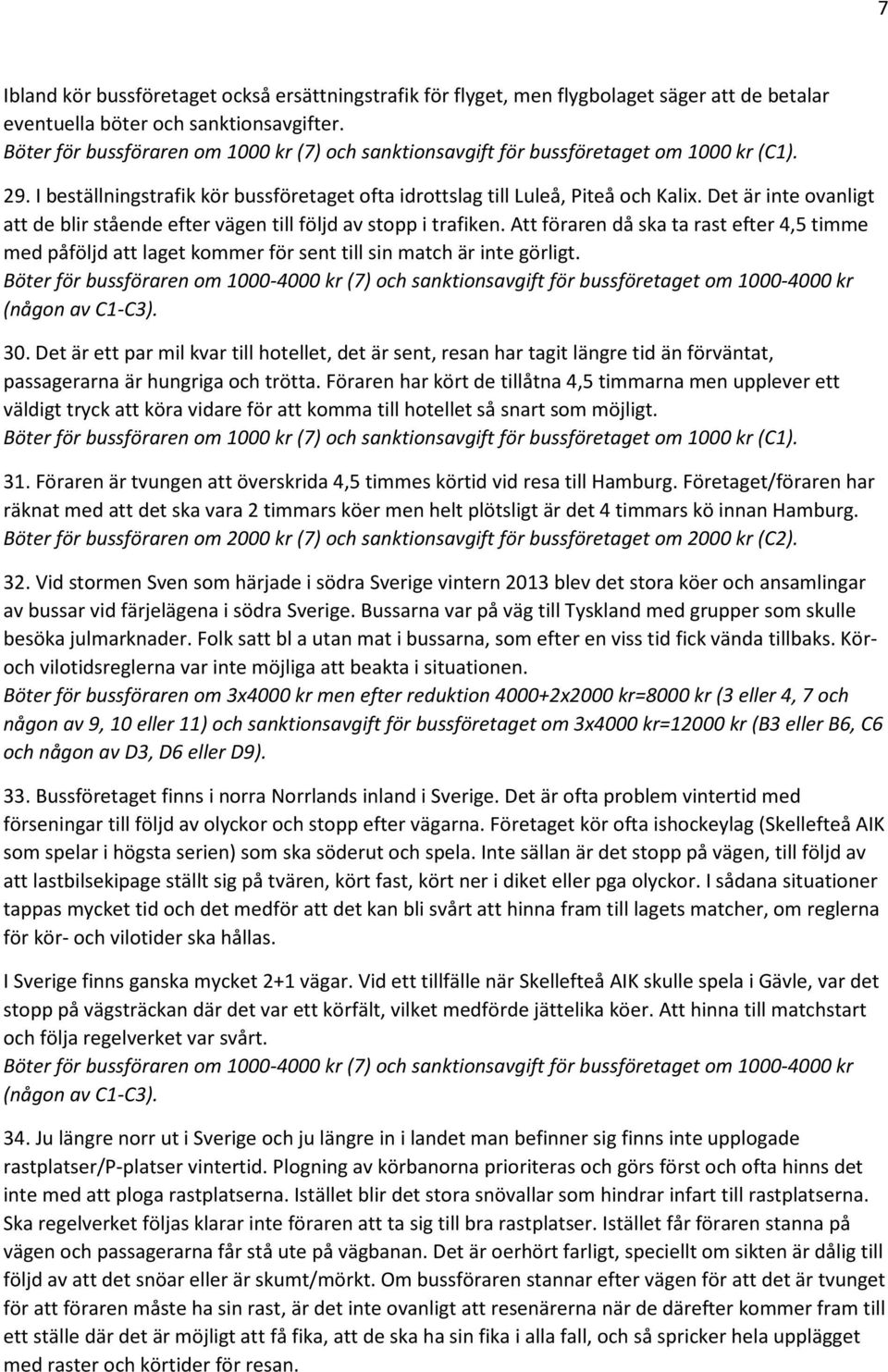 Det är inte ovanligt att de blir stående efter vägen till följd av stopp i trafiken. Att föraren då ska ta rast efter 4,5 timme med påföljd att laget kommer för sent till sin match är inte görligt.