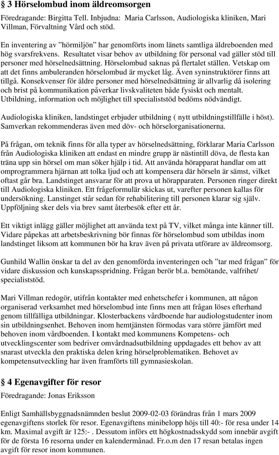 Resultatet visar behov av utbildning för personal vad gäller stöd till personer med hörselnedsättning. Hörselombud saknas på flertalet ställen.