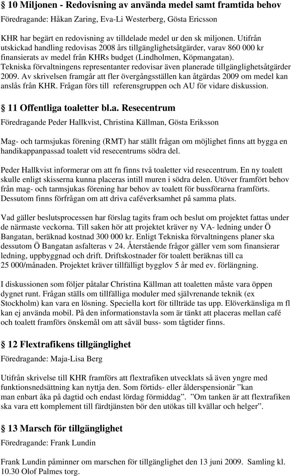 Tekniska förvaltningens representanter redovisar även planerade tillgänglighetsåtgärder 2009. Av skrivelsen framgår att fler övergångsställen kan åtgärdas 2009 om medel kan anslås från KHR.