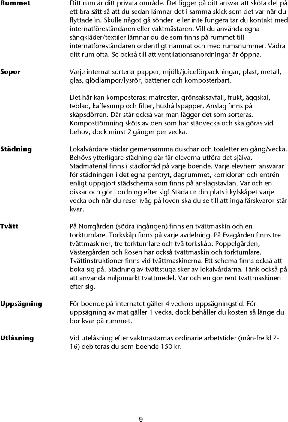 Vill du använda egna sängkläder/textiler lämnar du de som finns på rummet till internatföreståndaren ordentligt namnat och med rumsnummer. Vädra ditt rum ofta.