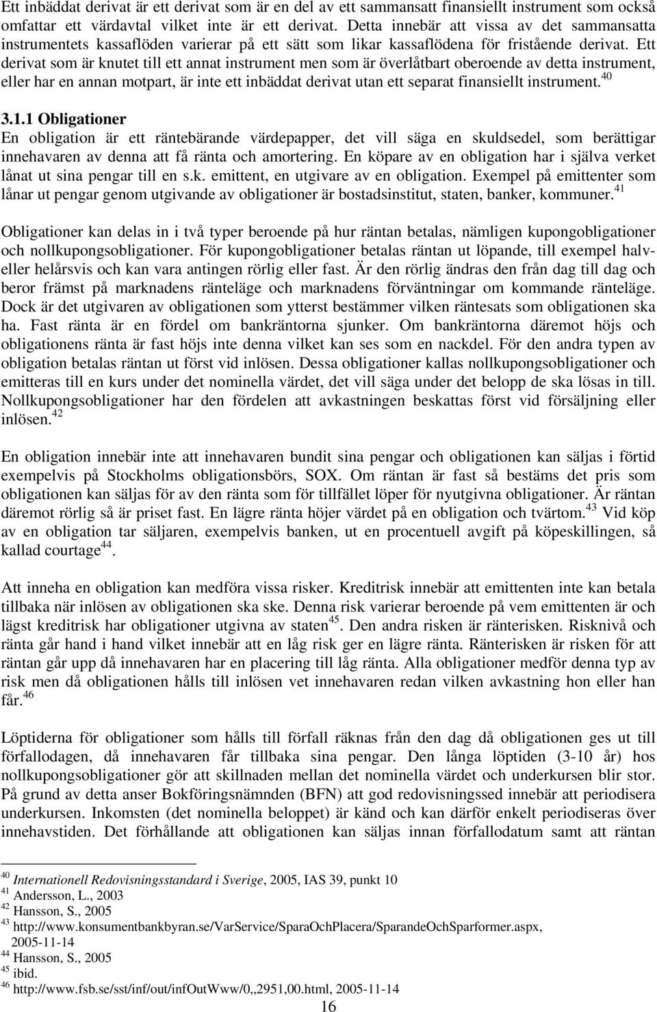 Ett derivat som är knutet till ett annat instrument men som är överlåtbart oberoende av detta instrument, eller har en annan motpart, är inte ett inbäddat derivat utan ett separat finansiellt