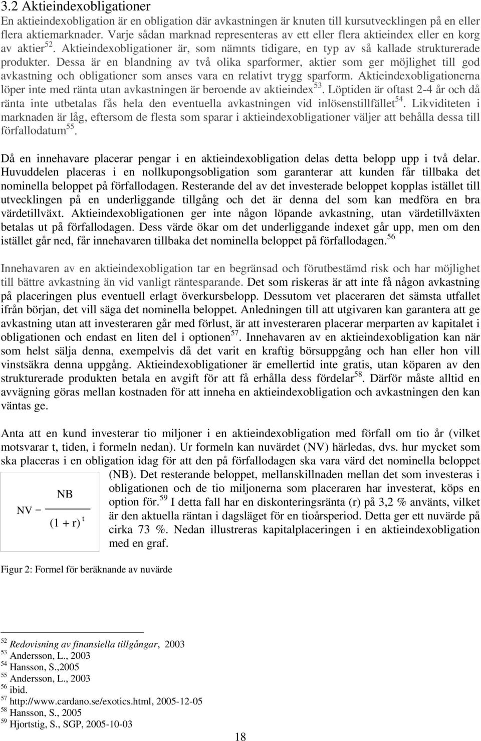 Dessa är en blandning av två olika sparformer, aktier som ger möjlighet till god avkastning och obligationer som anses vara en relativt trygg sparform.