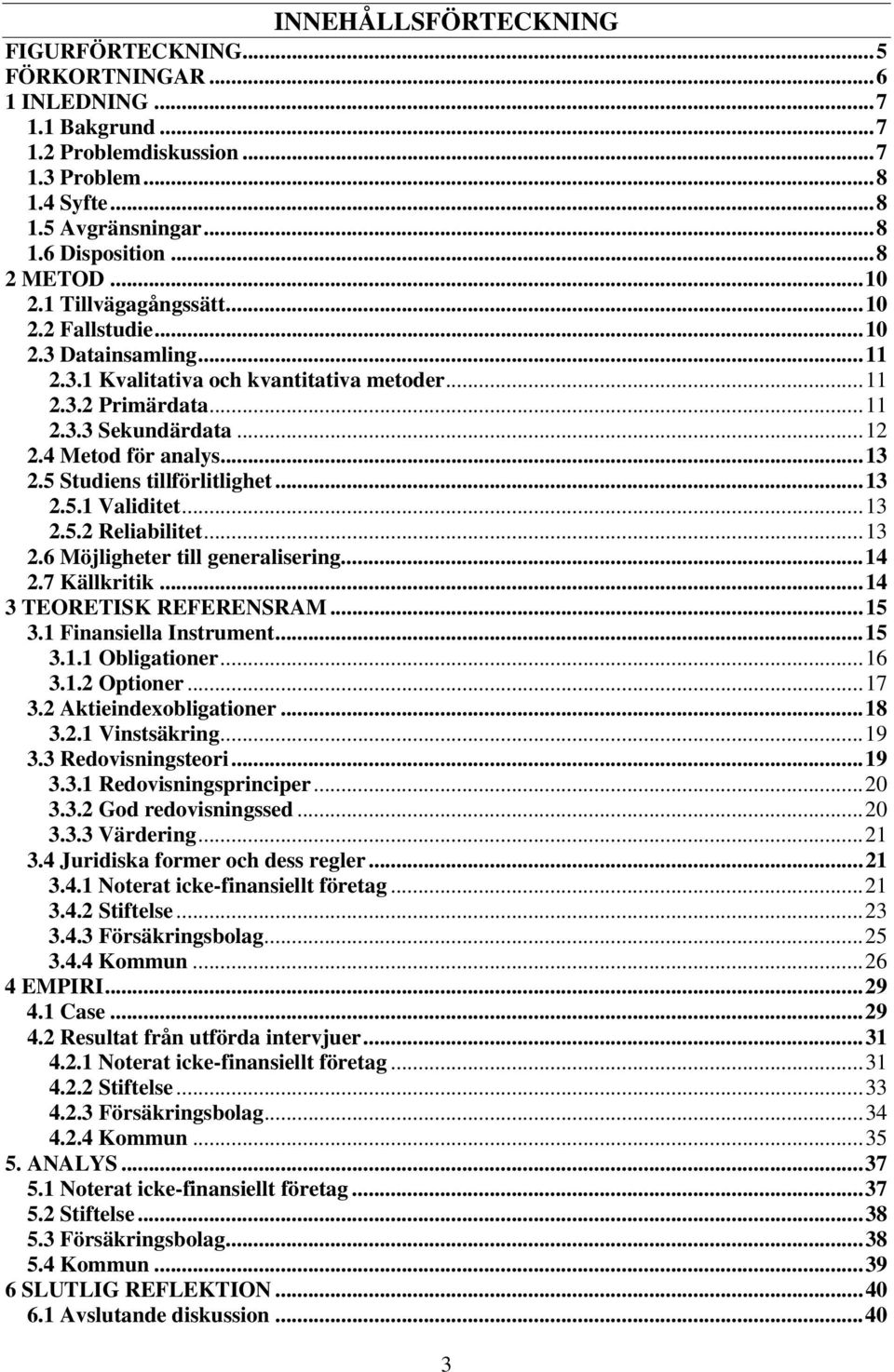 5 Studiens tillförlitlighet...13 2.5.1 Validitet...13 2.5.2 Reliabilitet...13 2.6 Möjligheter till generalisering...14 2.7 Källkritik...14 3 TEORETISK REFERENSRAM...15 3.1 Finansiella Instrument...15 3.1.1 Obligationer.