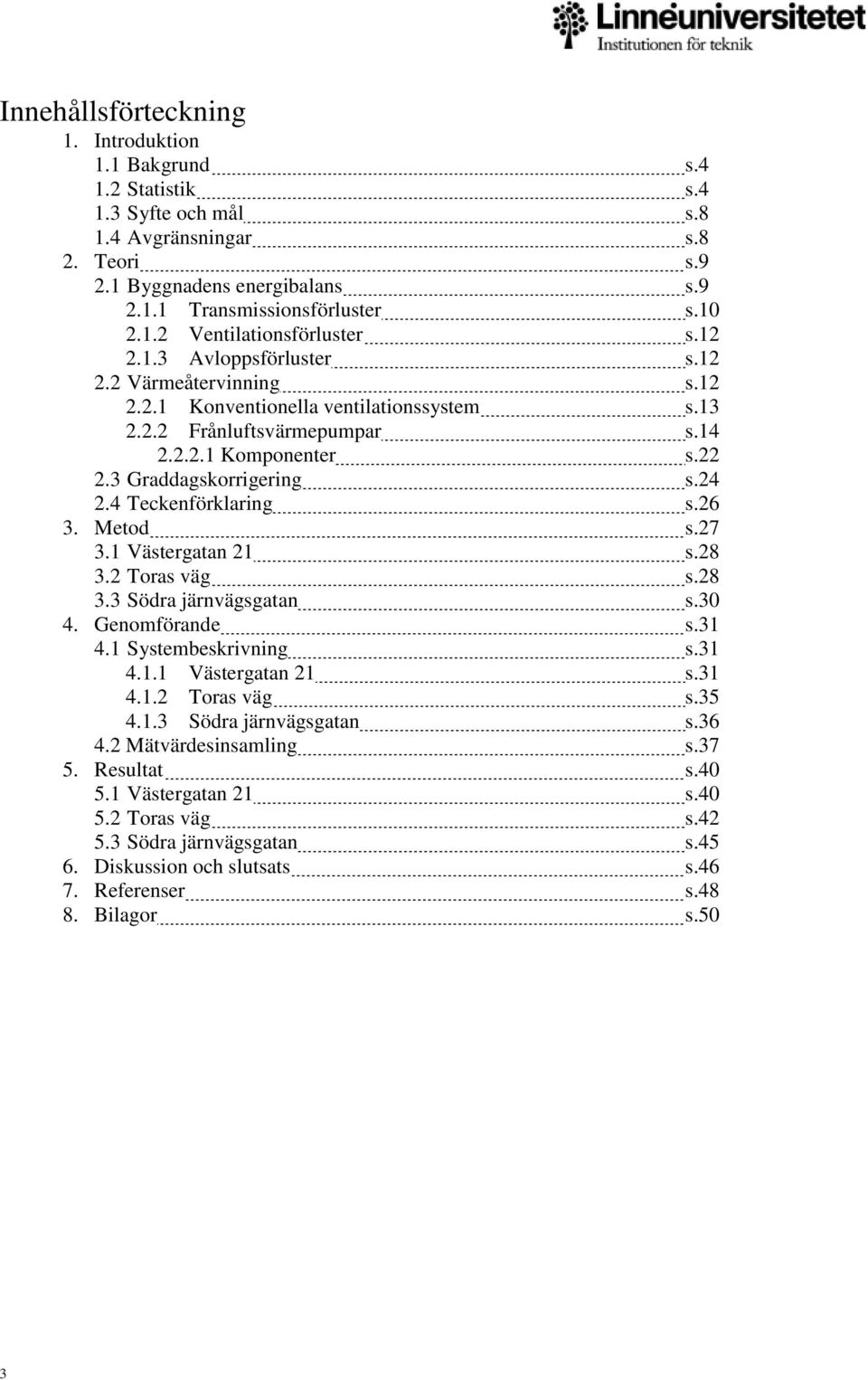 4 Teckenförklaring s.26 3. Metod s.27 3.1 Västergatan 21 s.28 3.2 Toras väg s.28 3.3 Södra järnvägsgatan s.30 4. Genomförande s.31 4.1 Systembeskrivning s.31 4.1.1 Västergatan 21 s.31 4.1.2 Toras väg s.35 4.