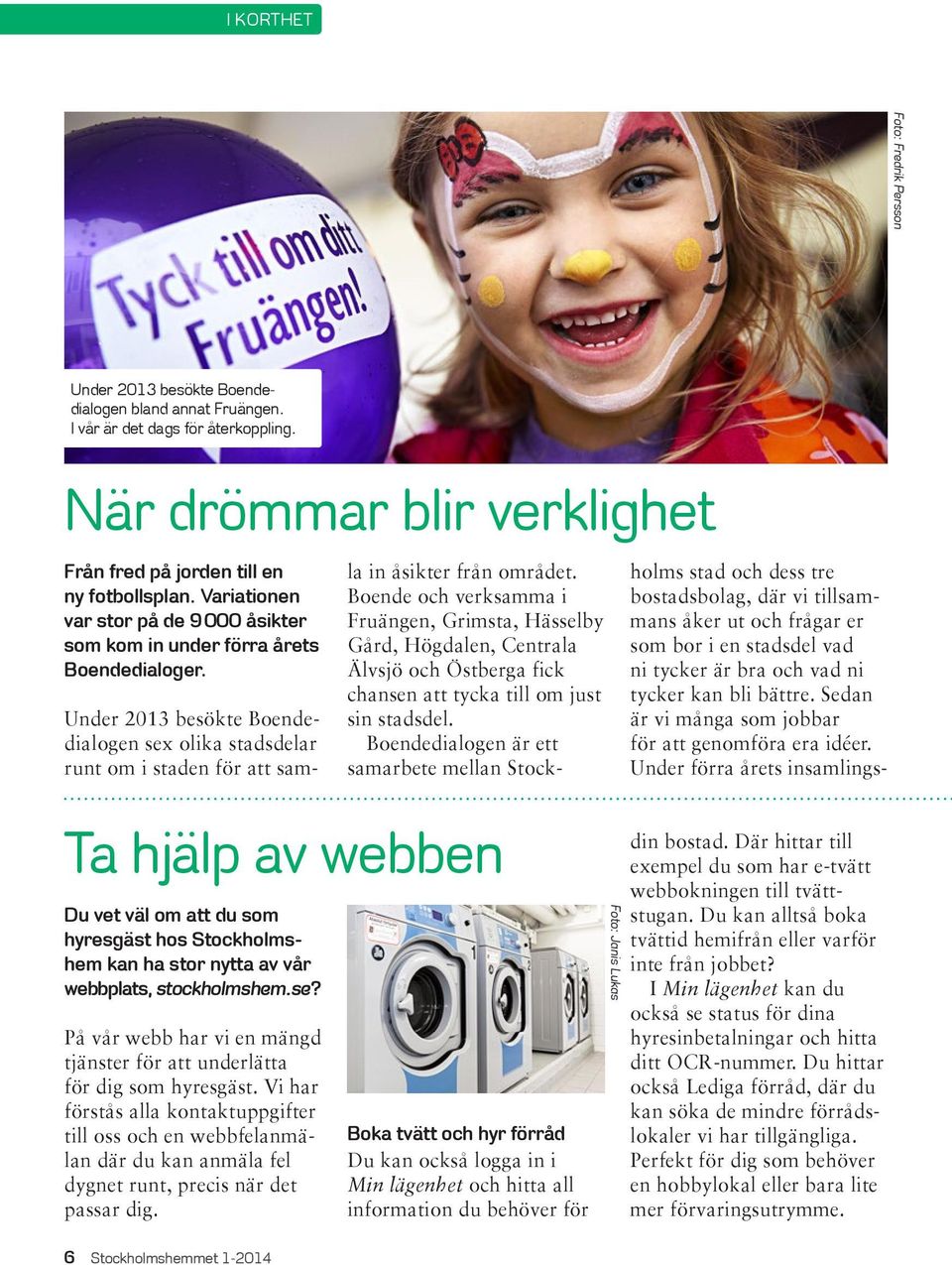 Boende och verksamma i Fruängen, Grimsta, Hässelby Gård, Högdalen, Centrala Älvsjö och Östberga fick chansen att tycka till om just sin stadsdel.
