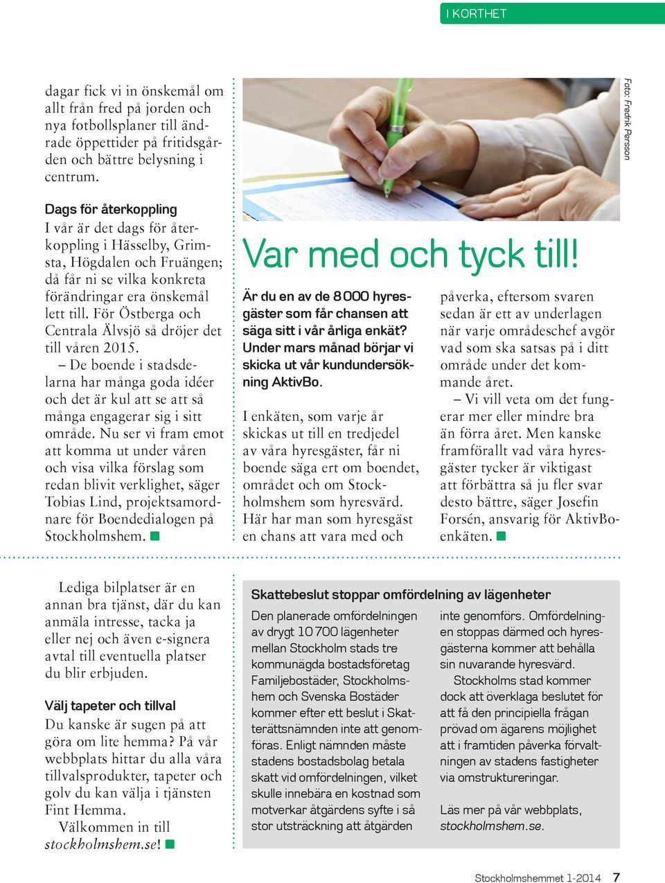 För Östberga och Centrala Älvsjö så dröjer det till våren 2015. De boende i stadsdelarna har många goda idéer och det är kul att se att så många engagerar sig i sitt område.