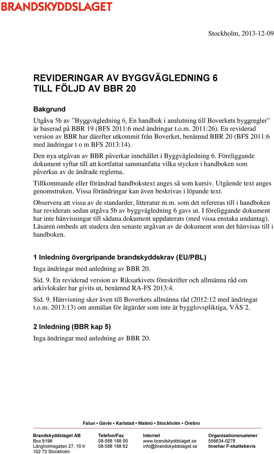 Den nya utgåvan av BBR påverkar innehållet i Byggvägledning 6. Föreliggande dokument syftar till att kortfattat sammanfatta vilka stycken i handboken som påverkas av de ändrade reglerna.