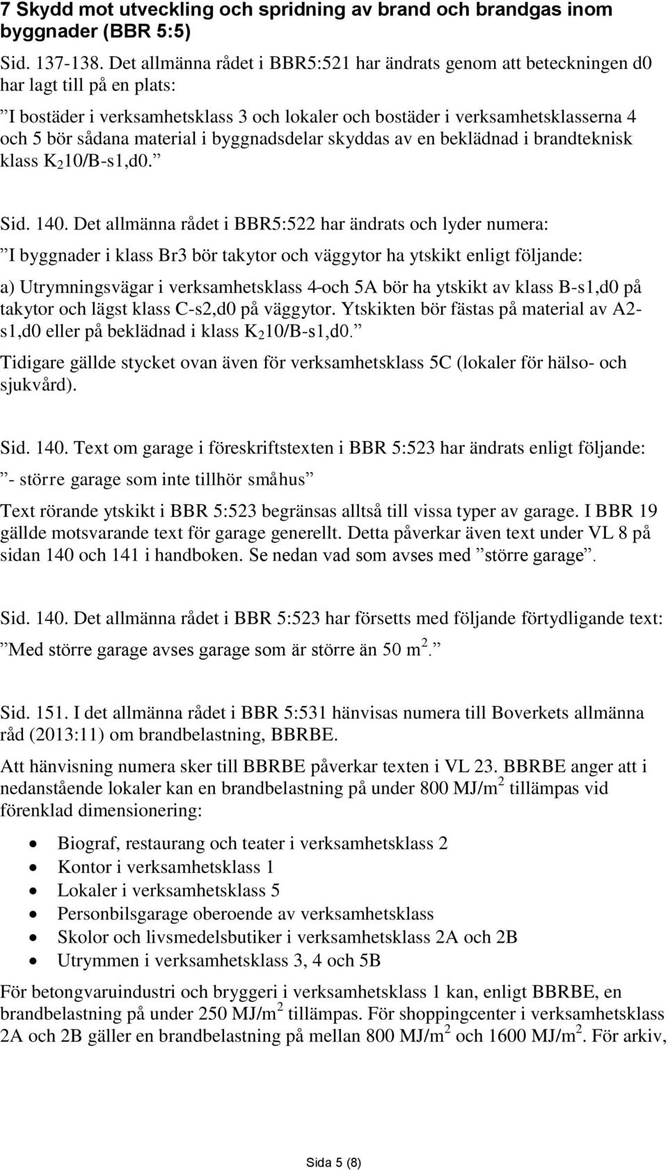 material i byggnadsdelar skyddas av en beklädnad i brandteknisk klass K 2 10/B-s1,d0. Sid. 140.