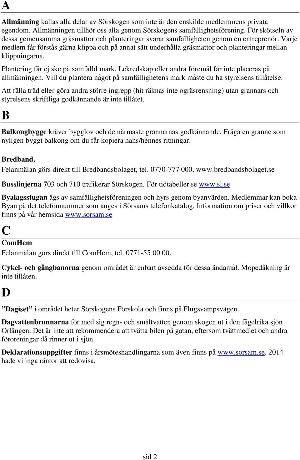 Varje medlem får förstås gärna klippa och på annat sätt underhålla gräsmattor och planteringar mellan klippningarna. Plantering får ej ske på samfälld mark.