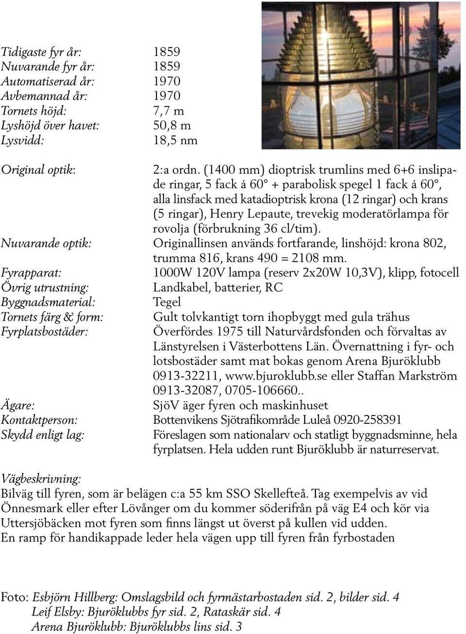moderatörlampa för rovolja (förbrukning 36 cl/tim). Nuvarande optik: Originallinsen används fortfarande, linshöjd: krona 802, trumma 816, krans 490 = 2108 mm.