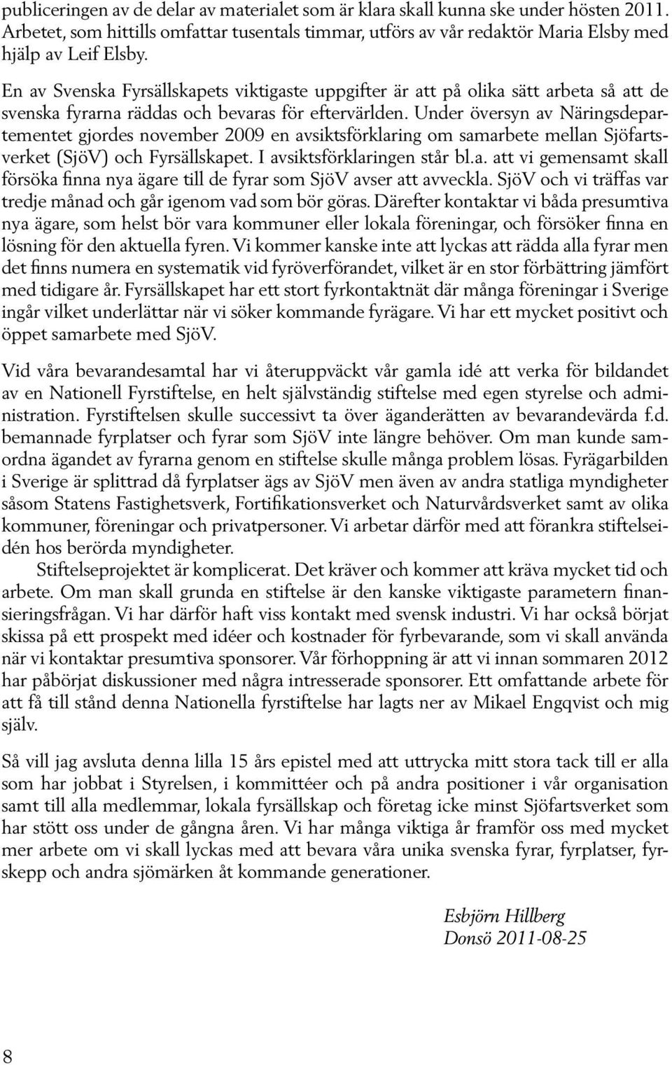 Under översyn av Näringsdepartementet gjordes november 2009 en avsiktsförklaring om samarbete mellan Sjöfartsverket (SjöV) och Fyrsällskapet. I avsiktsförklaringen står bl.a. att vi gemensamt skall försöka finna nya ägare till de fyrar som SjöV avser att avveckla.