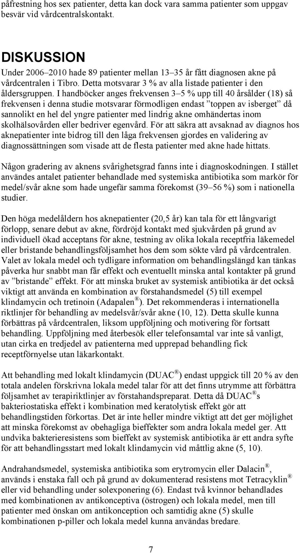 I handböcker anges frekvensen 3 5 % upp till 40 årsålder (18) så frekvensen i denna studie motsvarar förmodligen endast toppen av isberget då sannolikt en hel del yngre patienter med lindrig akne