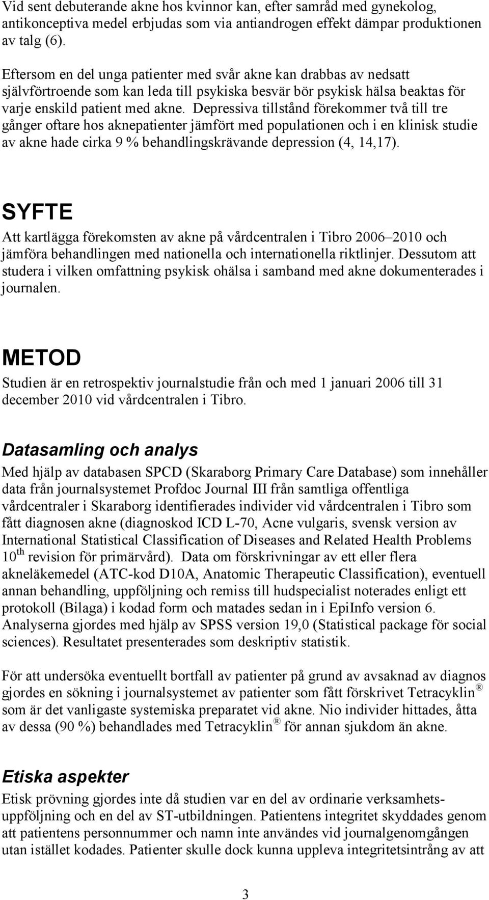 Depressiva tillstånd förekommer två till tre gånger oftare hos aknepatienter jämfört med populationen och i en klinisk studie av akne hade cirka 9 % behandlingskrävande depression (4, 14,17).