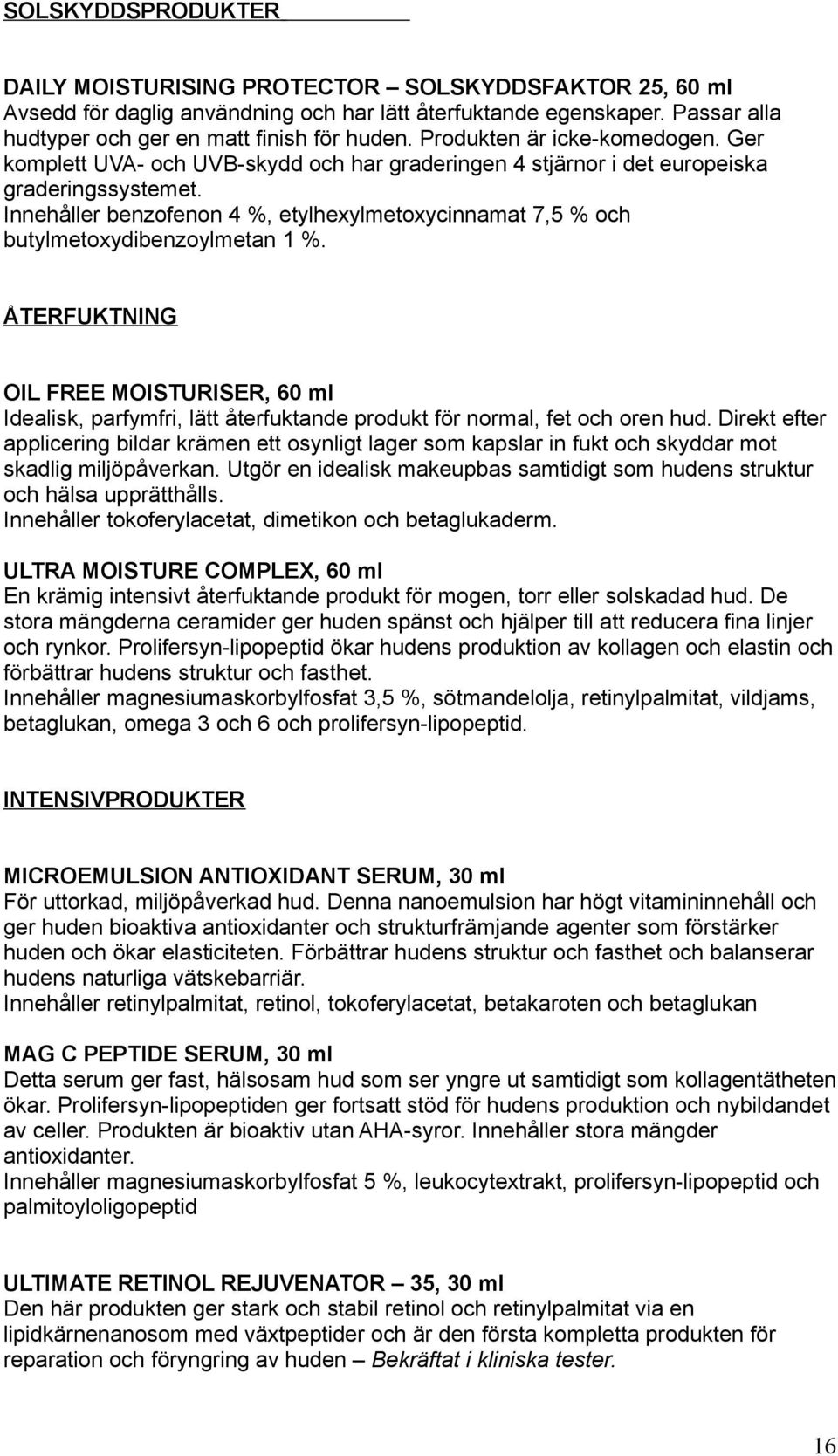 Innehåller benzofenon 4 %, etylhexylmetoxycinnamat 7,5 % och butylmetoxydibenzoylmetan 1 %.