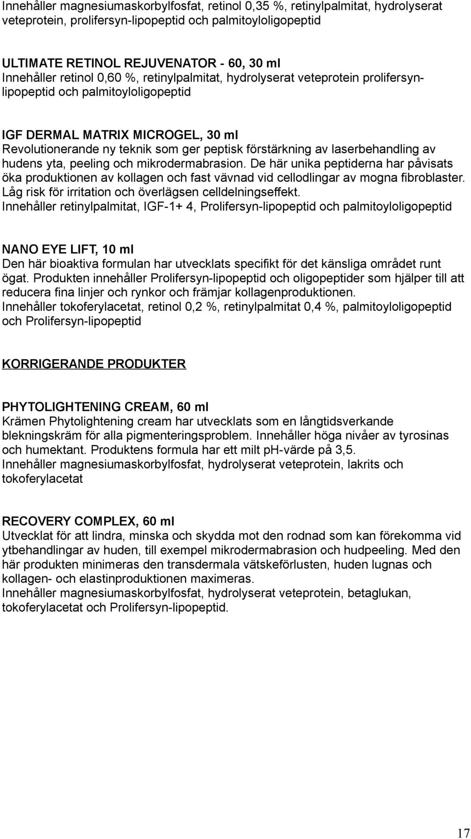 laserbehandling av hudens yta, peeling och mikrodermabrasion. De här unika peptiderna har påvisats öka produktionen av kollagen och fast vävnad vid cellodlingar av mogna fibroblaster.