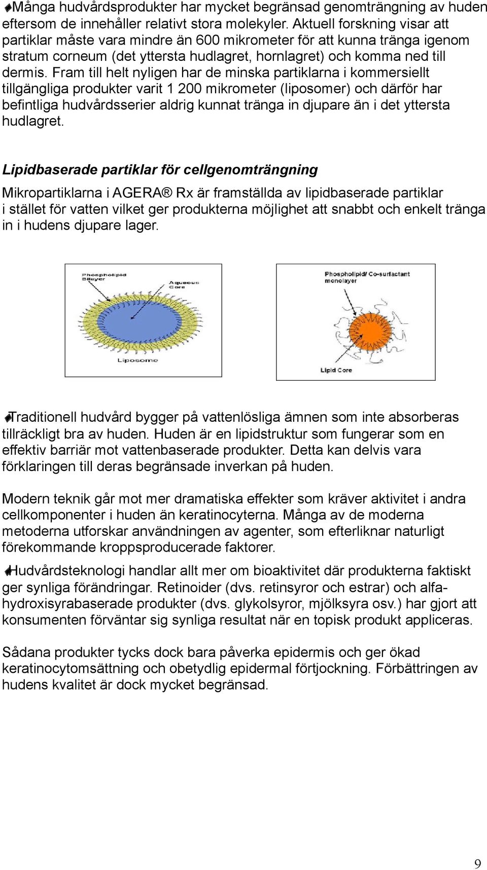 Fram till helt nyligen har de minska partiklarna i kommersiellt tillgängliga produkter varit 1 200 mikrometer (liposomer) och därför har befintliga hudvårdsserier aldrig kunnat tränga in djupare än i