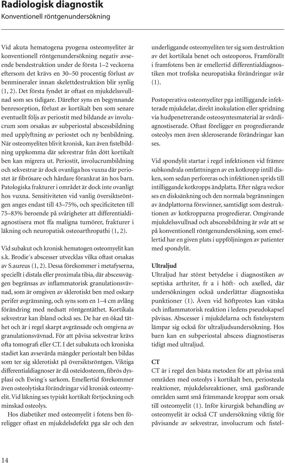 Därefter syns en begynnande benresorption, förlust av kortikalt ben som senare eventuellt följs av periostit med bildande av involucrum som orsakas av subperiostal abscessbildning med upplyftning av