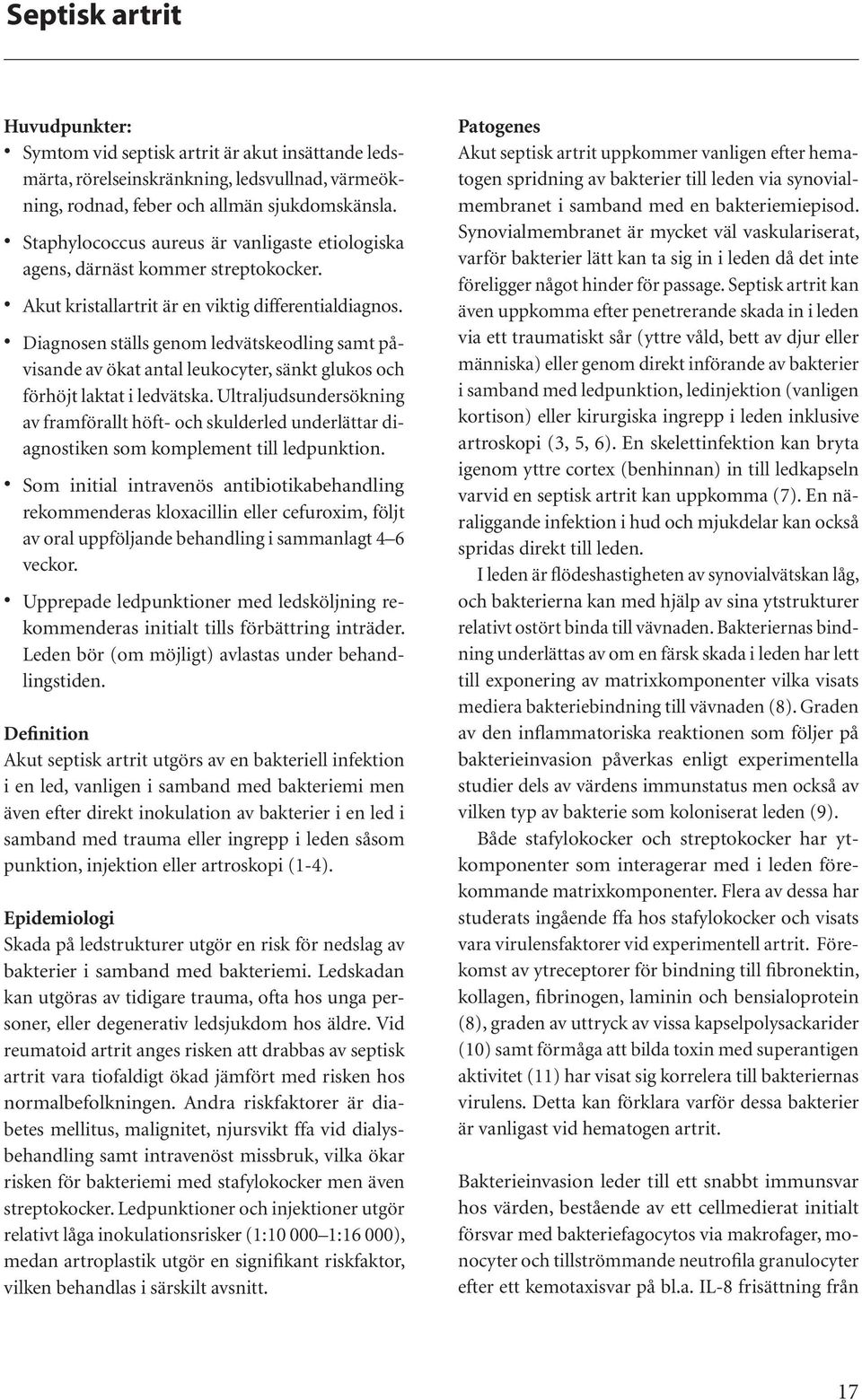 Diagnosen ställs genom ledvätskeodling samt påvisande av ökat antal leukocyter, sänkt glukos och förhöjt laktat i ledvätska.