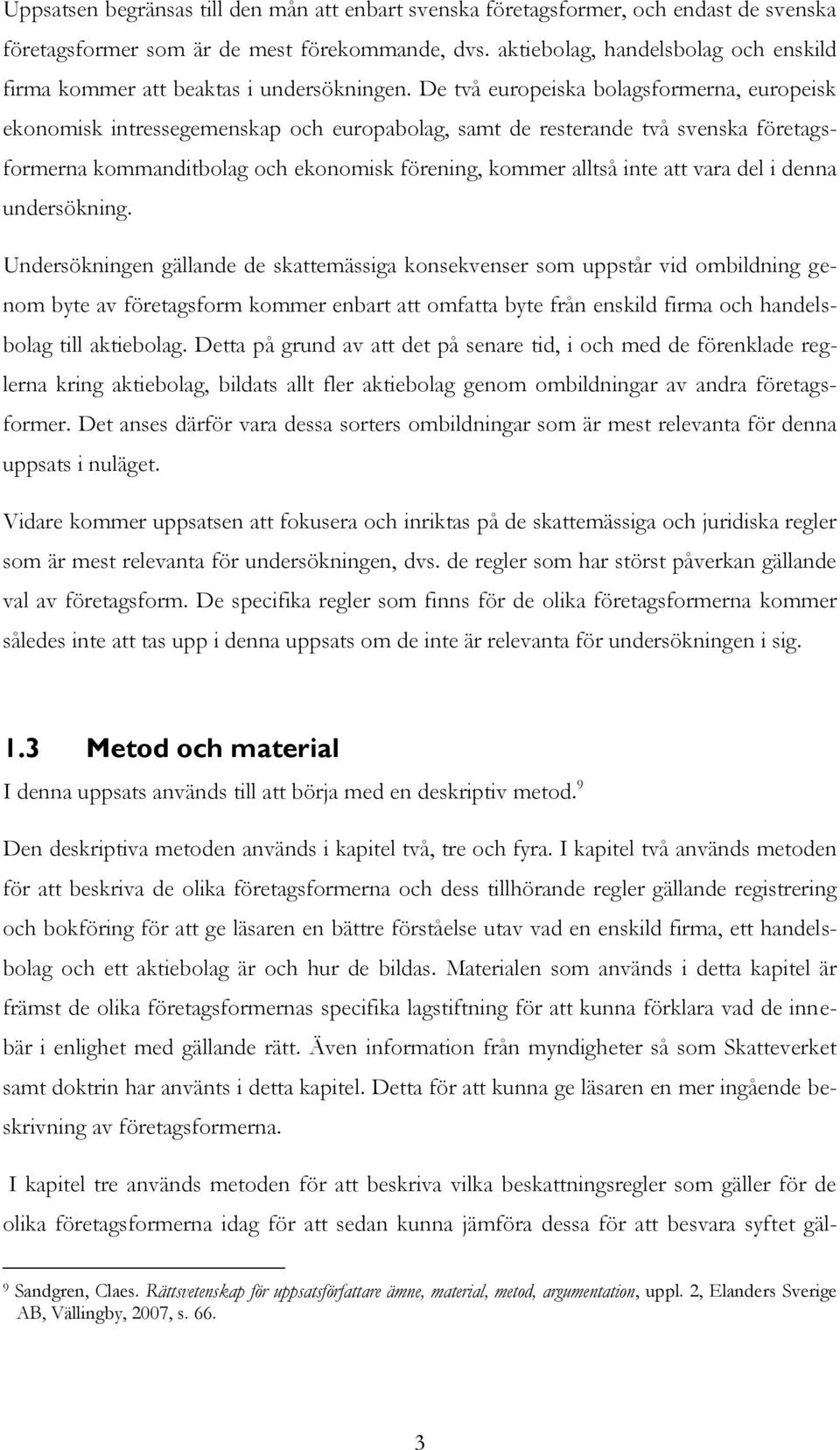 De två europeiska bolagsformerna, europeisk ekonomisk intressegemenskap och europabolag, samt de resterande två svenska företagsformerna kommanditbolag och ekonomisk förening, kommer alltså inte att