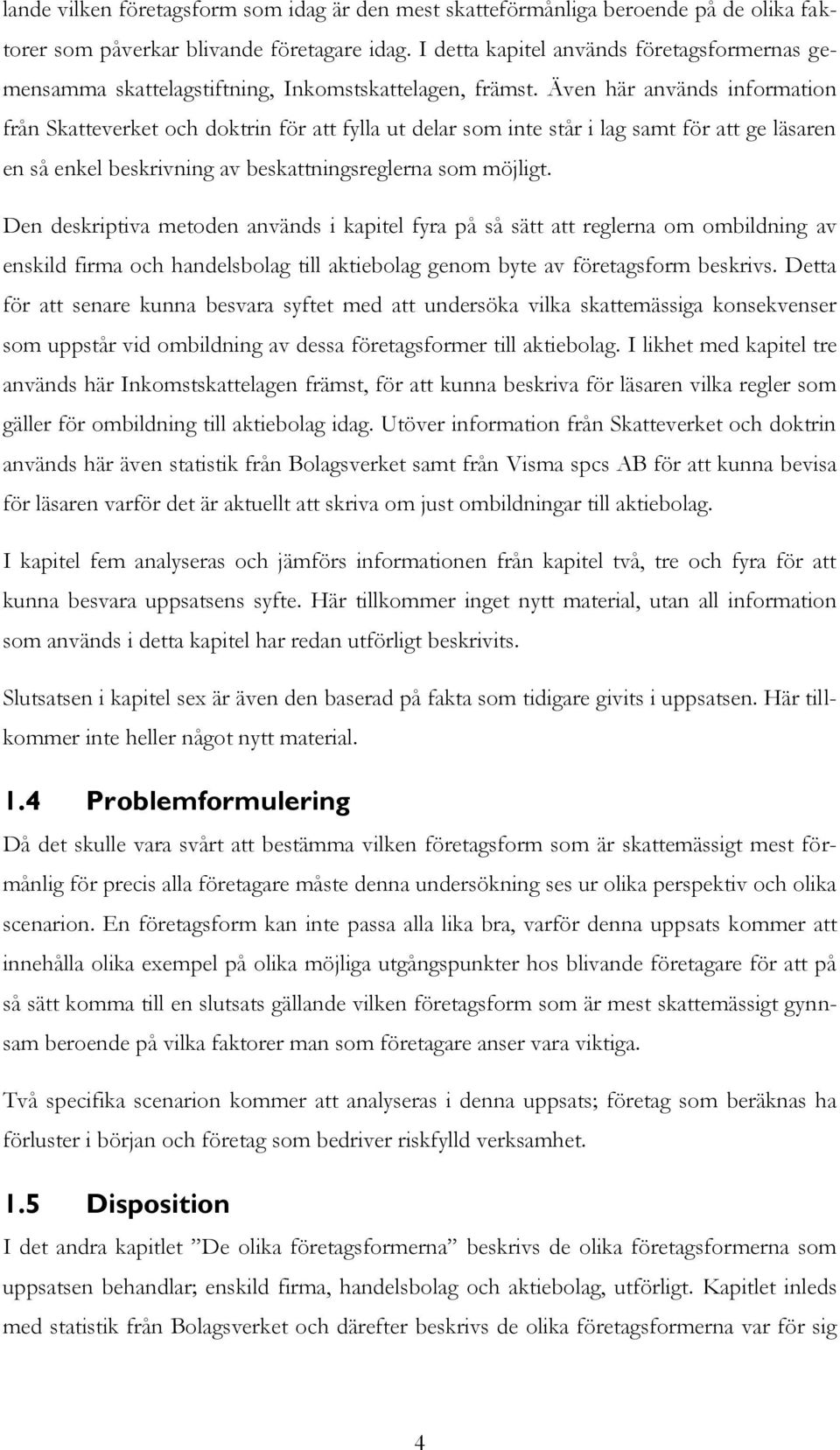 Även här används information från Skatteverket och doktrin för att fylla ut delar som inte står i lag samt för att ge läsaren en så enkel beskrivning av beskattningsreglerna som möjligt.