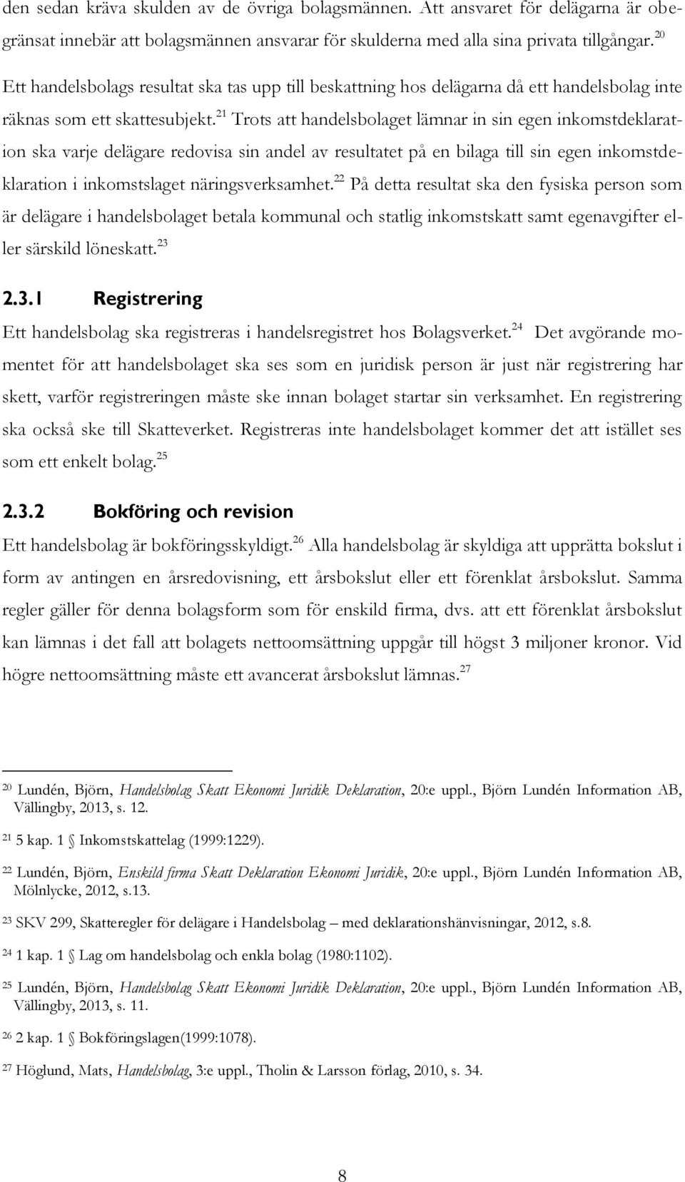 21 Trots att handelsbolaget lämnar in sin egen inkomstdeklaration ska varje delägare redovisa sin andel av resultatet på en bilaga till sin egen inkomstdeklaration i inkomstslaget näringsverksamhet.