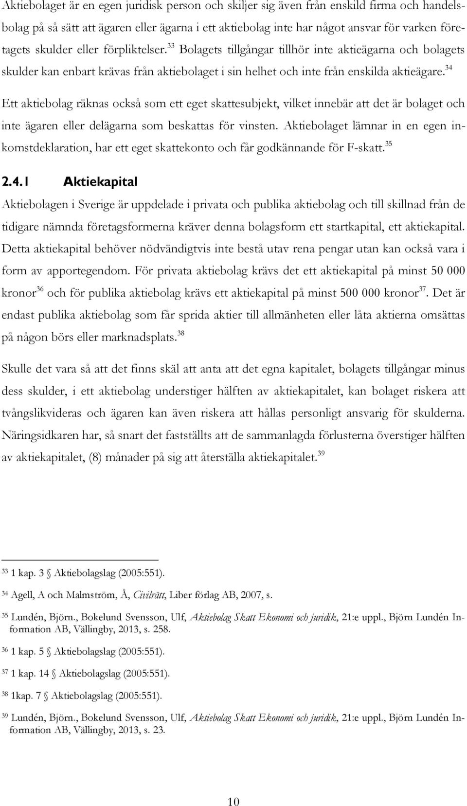 34 Ett aktiebolag räknas också som ett eget skattesubjekt, vilket innebär att det är bolaget och inte ägaren eller delägarna som beskattas för vinsten.