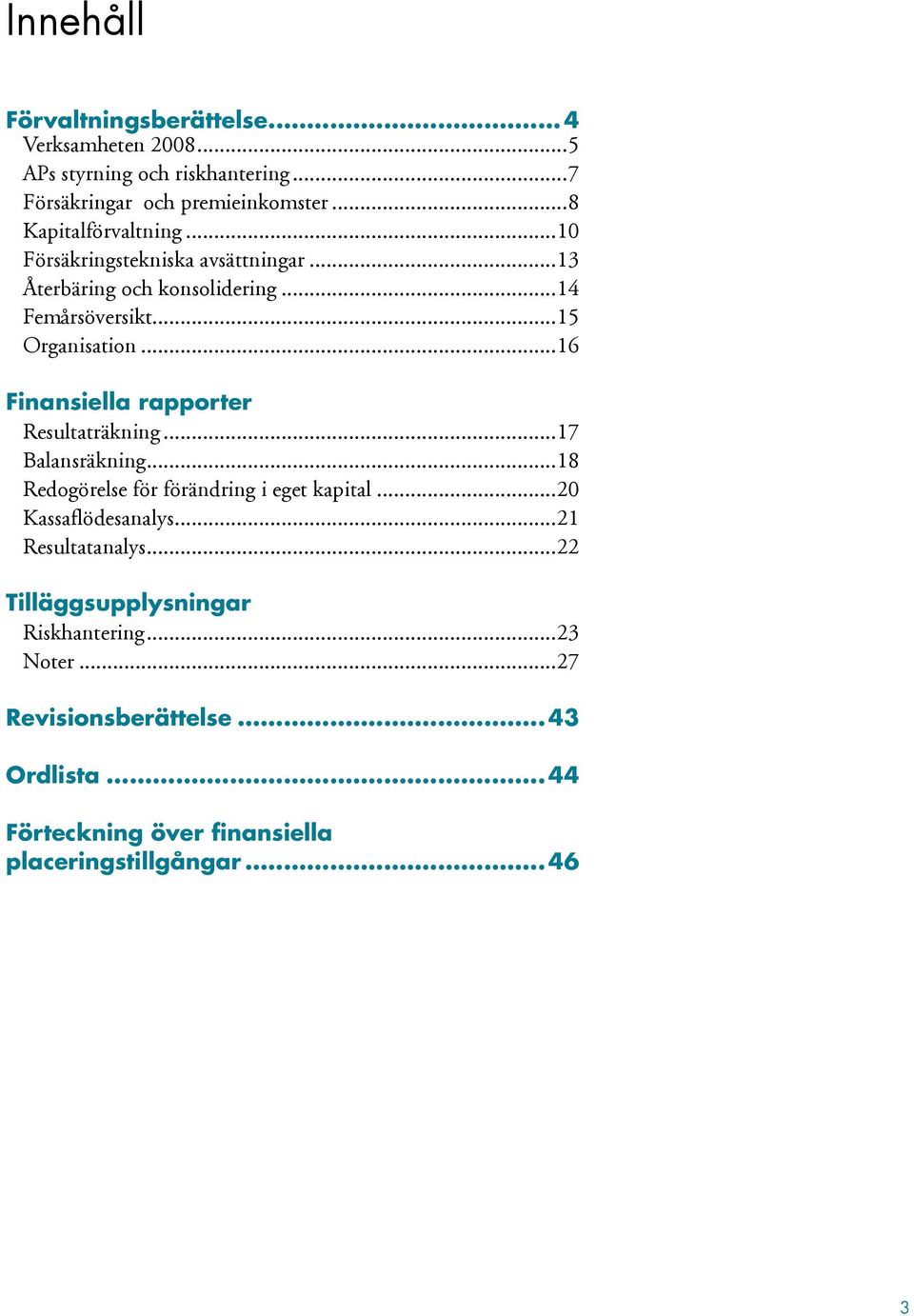 ..16 Finansiella rapporter Resultaträkning...17 Balansräkning...18 Redogörelse för förändring i eget kapital...20 Kassaflödesanalys.