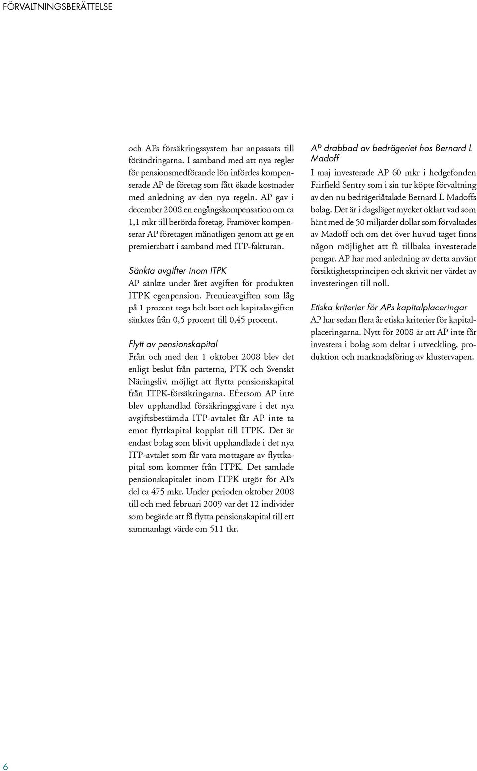 AP gav i december 2008 en engångskompensation om ca 1,1 mkr till berörda företag. Framöver kompenserar AP företagen månatligen genom att ge en premierabatt i samband med ITP-fakturan.