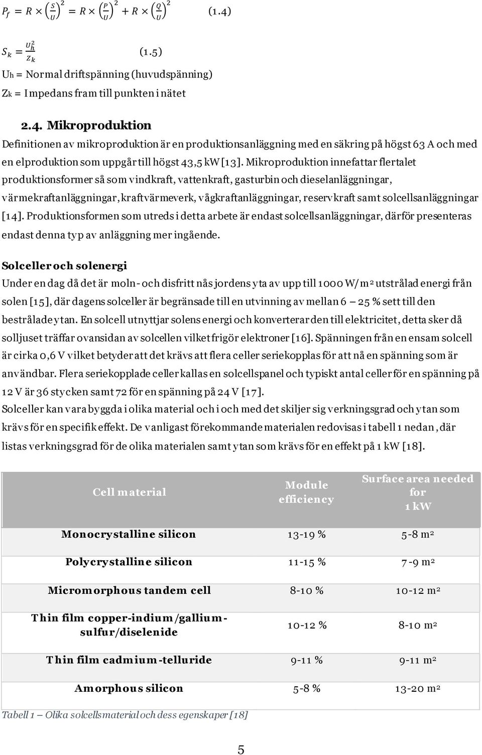 Mikroproduktion Definitionen av mikroproduktion är en produktionsanläggning med en säkring på högst 63 A och med en elproduktion som uppgår till högst 43,5 kw [13].